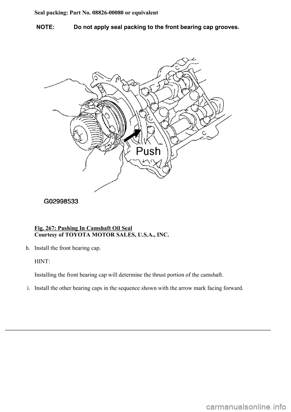 LEXUS LS430 2003  Factory Repair Manual Seal packing: Part No. 08826-00080 or equivalent
Fig. 267: Pushing In Camshaft Oil Seal
 
Courtesy of TOYOTA MOTOR SALES, U.S.A., INC. 
h. Install the front bearing cap. 
HINT: 
Installing the front b