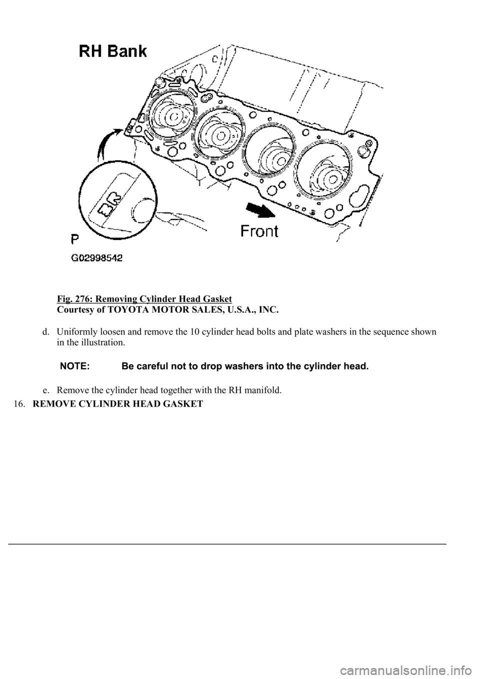 LEXUS LS430 2003  Factory Repair Manual Fig. 276: Removing Cylinder Head Gasket 
Courtesy of TOYOTA MOTOR SALES, U.S.A., INC. 
d. Uniformly loosen and remove the 10 cylinder head bolts and plate washers in the sequence shown 
in the illustr