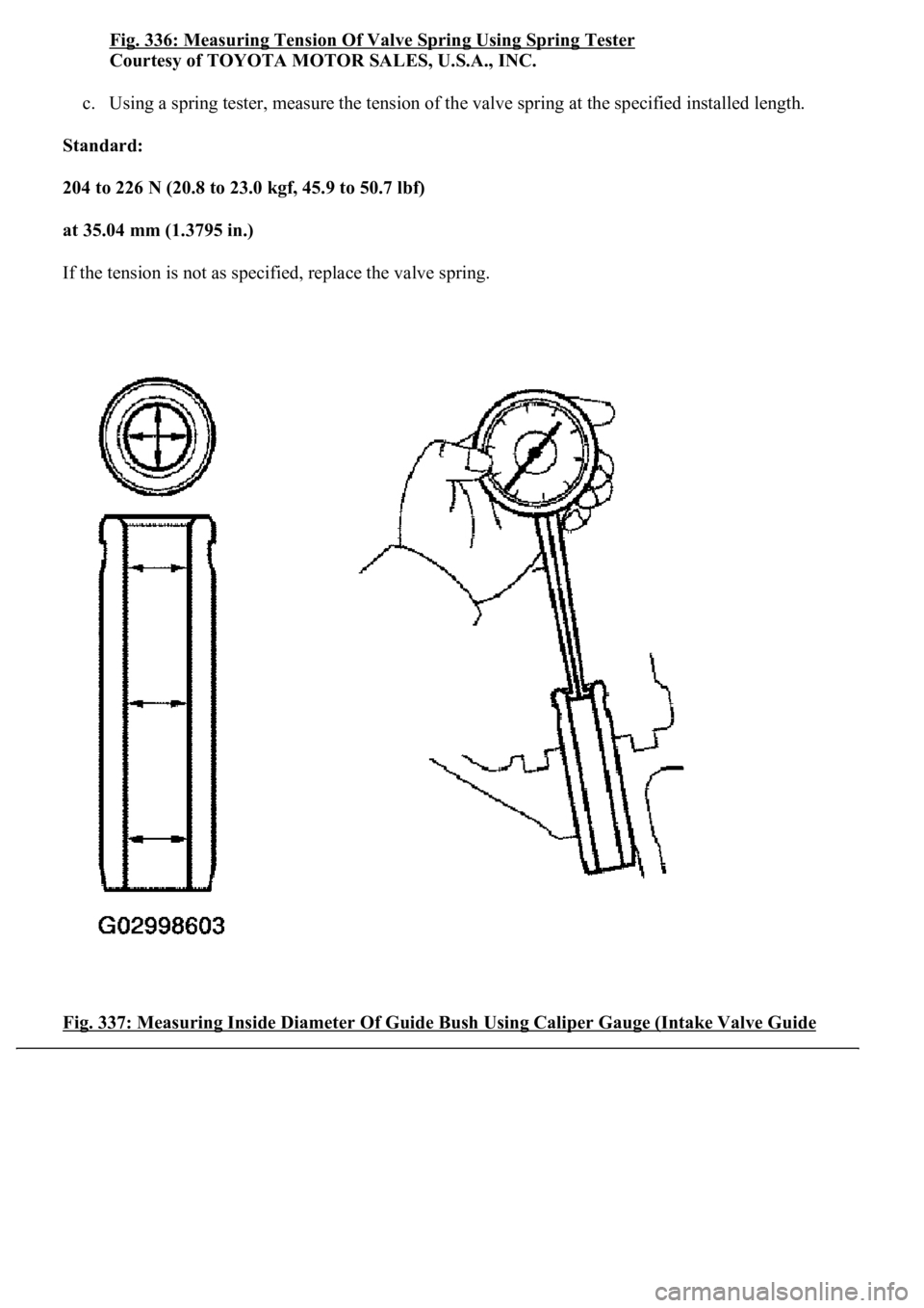 LEXUS LS430 2003  Factory Repair Manual Fig. 336: Measuring Tension Of Valve Spring Using Spring Tester 
Courtesy of TOYOTA MOTOR SALES, U.S.A., INC. 
c. Using a spring tester, measure the tension of the valve spring at the specified instal