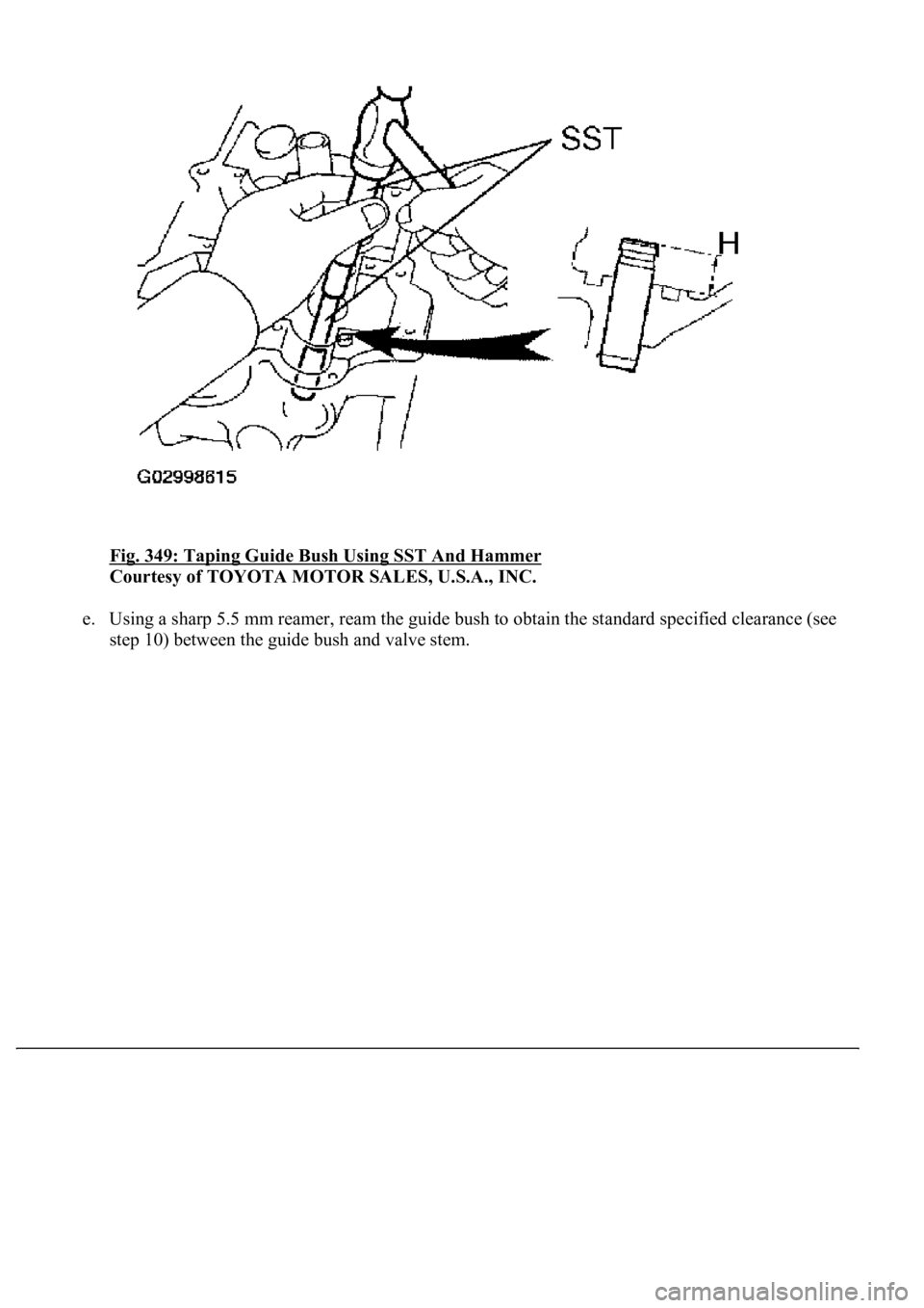 LEXUS LS430 2003  Factory Repair Manual Fig. 349: Taping Guide Bush Using SST And Hammer 
Courtesy of TOYOTA MOTOR SALES, U.S.A., INC. 
e. Using a sharp 5.5 mm reamer, ream the guide bush to obtain the standard specified clearance (see 
ste