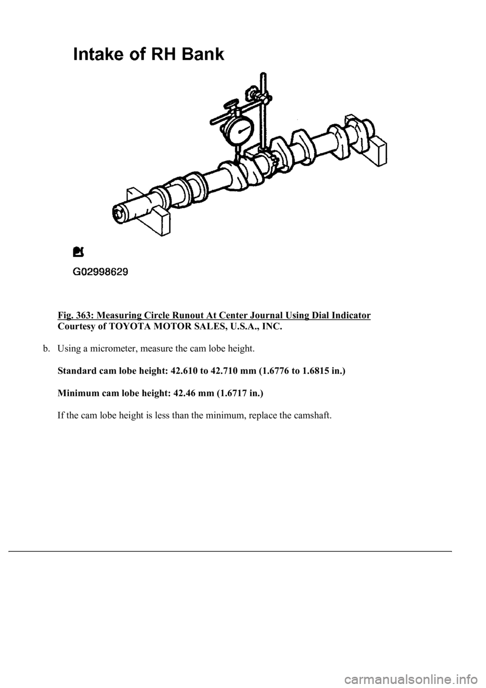 LEXUS LS430 2003  Factory Repair Manual Fig. 363: Measuring Circle Runout At Center Journal Using Dial Indicator 
Courtesy of TOYOTA MOTOR SALES, U.S.A., INC. 
b. Using a micrometer, measure the cam lobe height. 
<00360057004400510047004400