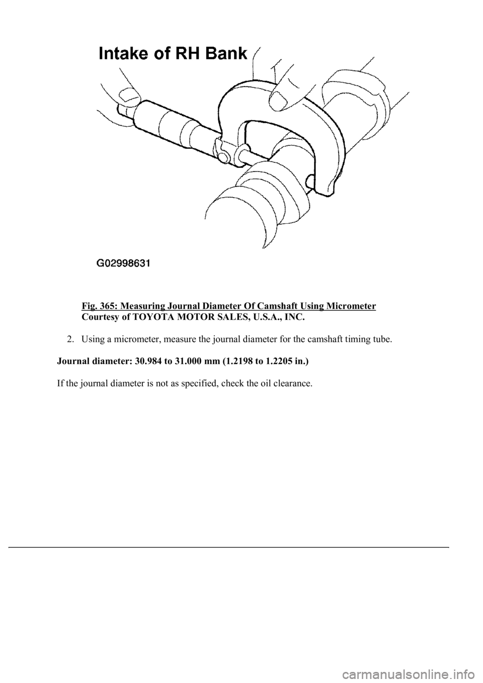LEXUS LS430 2003  Factory Repair Manual Fig. 365: Measuring Journal Diameter Of Camshaft Using Micrometer 
Courtesy of TOYOTA MOTOR SALES, U.S.A., INC. 
2. Using a micrometer, measure the journal diameter for the camshaft timing tube.  
<00