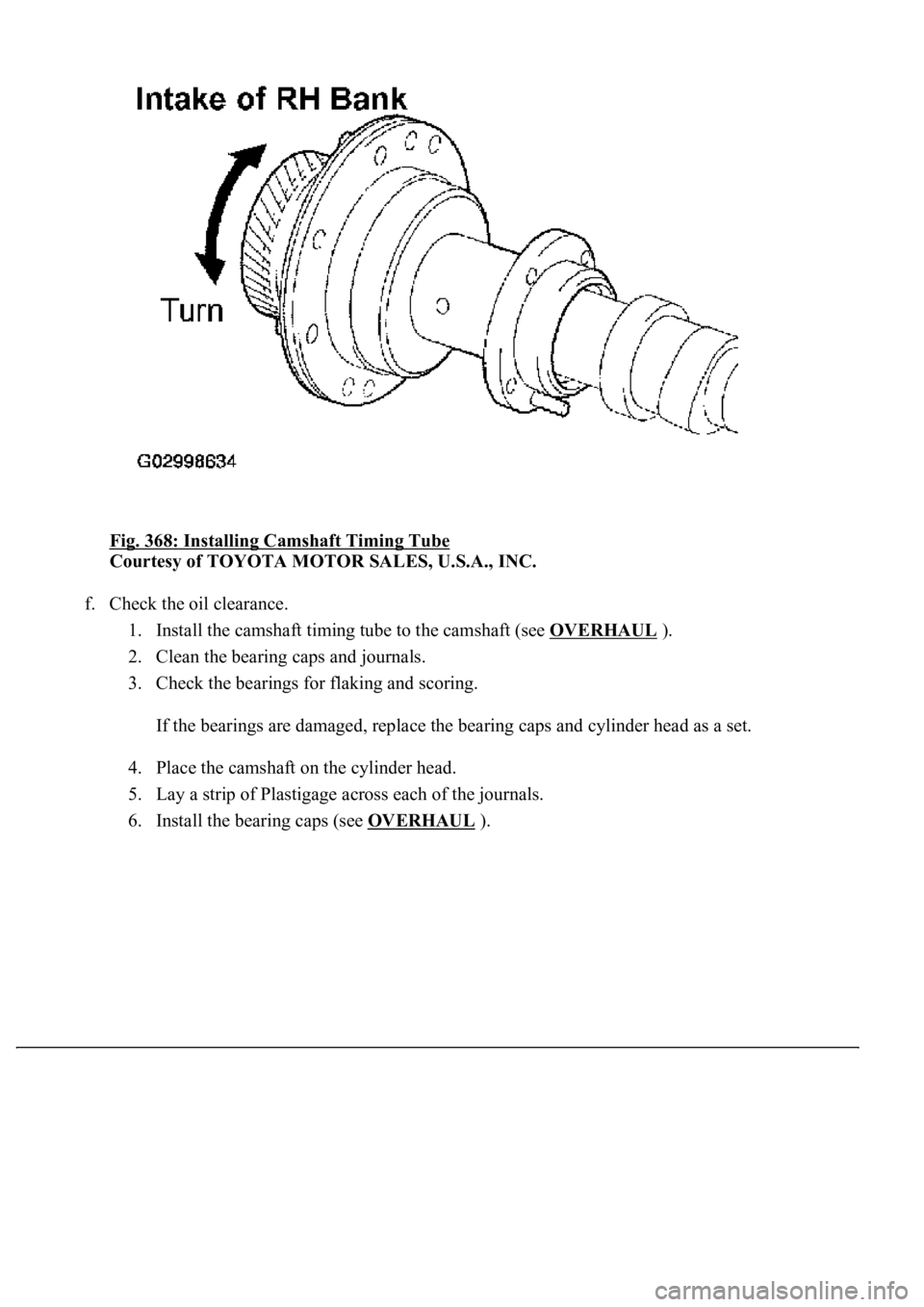 LEXUS LS430 2003  Factory Repair Manual Fig. 368: Installing Camshaft Timing Tube 
Courtesy of TOYOTA MOTOR SALES, U.S.A., INC. 
f. Check the oil clearance. 
1. Install the camshaft timing tube to the camshaft (see OVERHAUL
 ).  
2. Clean t
