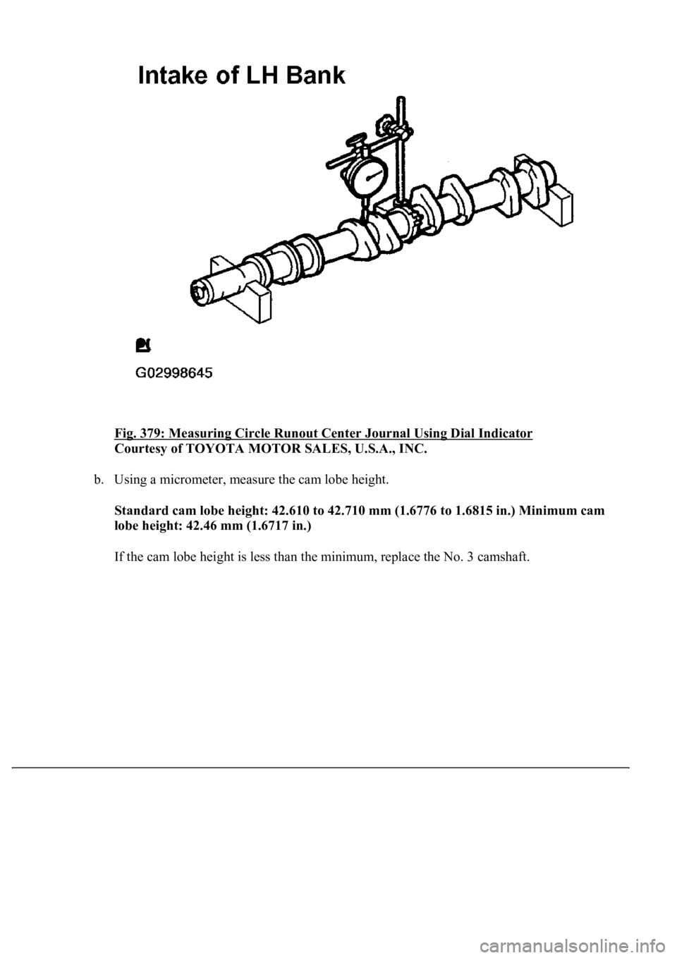 LEXUS LS430 2003  Factory Repair Manual Fig. 379: Measuring Circle Runout Center Journal Using Dial Indicator 
Courtesy of TOYOTA MOTOR SALES, U.S.A., INC. 
b. Using a micrometer, measure the cam lobe height. 
<00360057004400510047004400550