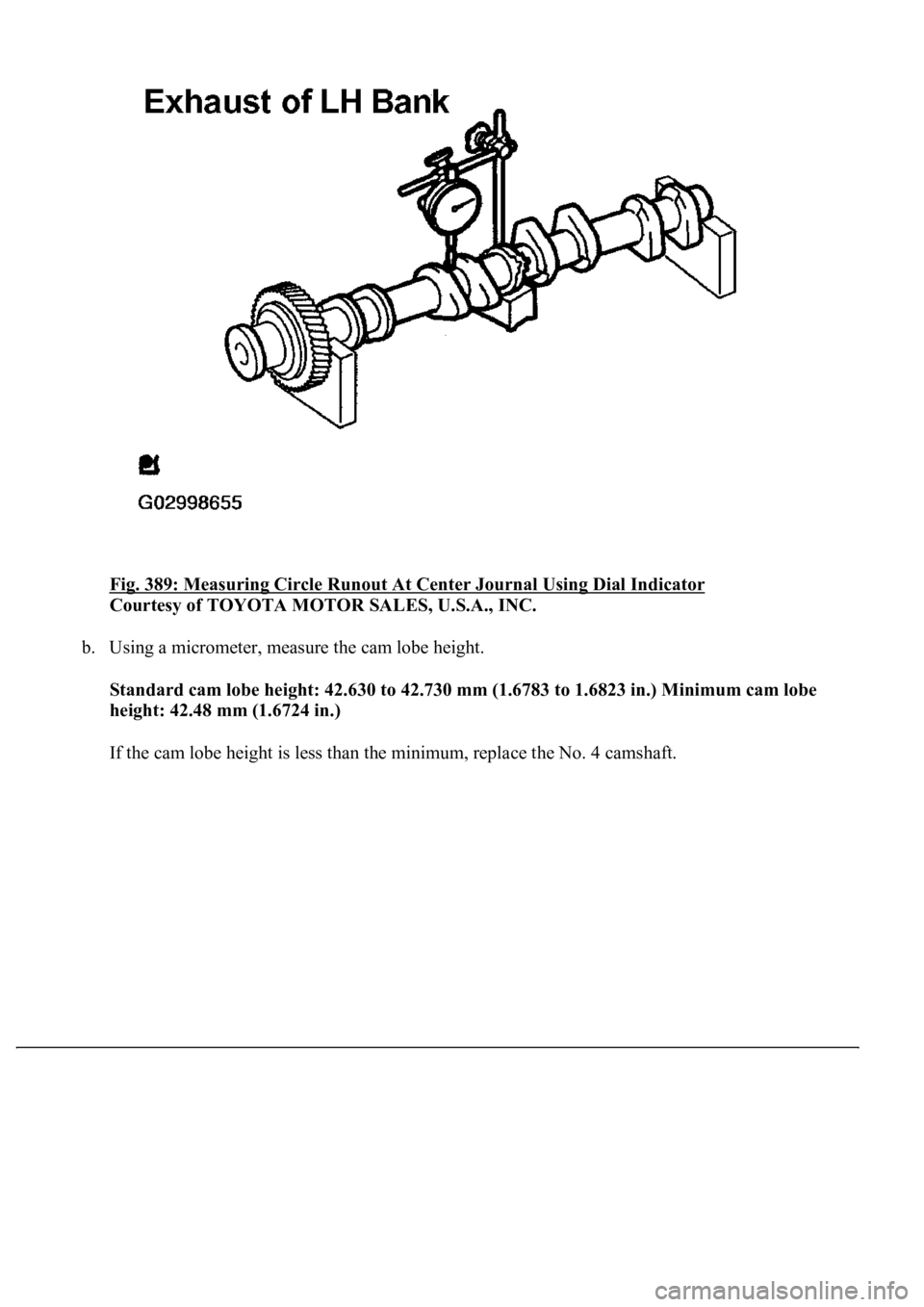 LEXUS LS430 2003  Factory Repair Manual Fig. 389: Measuring Circle Runout At Center Journal Using Dial Indicator 
Courtesy of TOYOTA MOTOR SALES, U.S.A., INC. 
b. Using a micrometer, measure the cam lobe height. 
Standard cam lobe height: 4