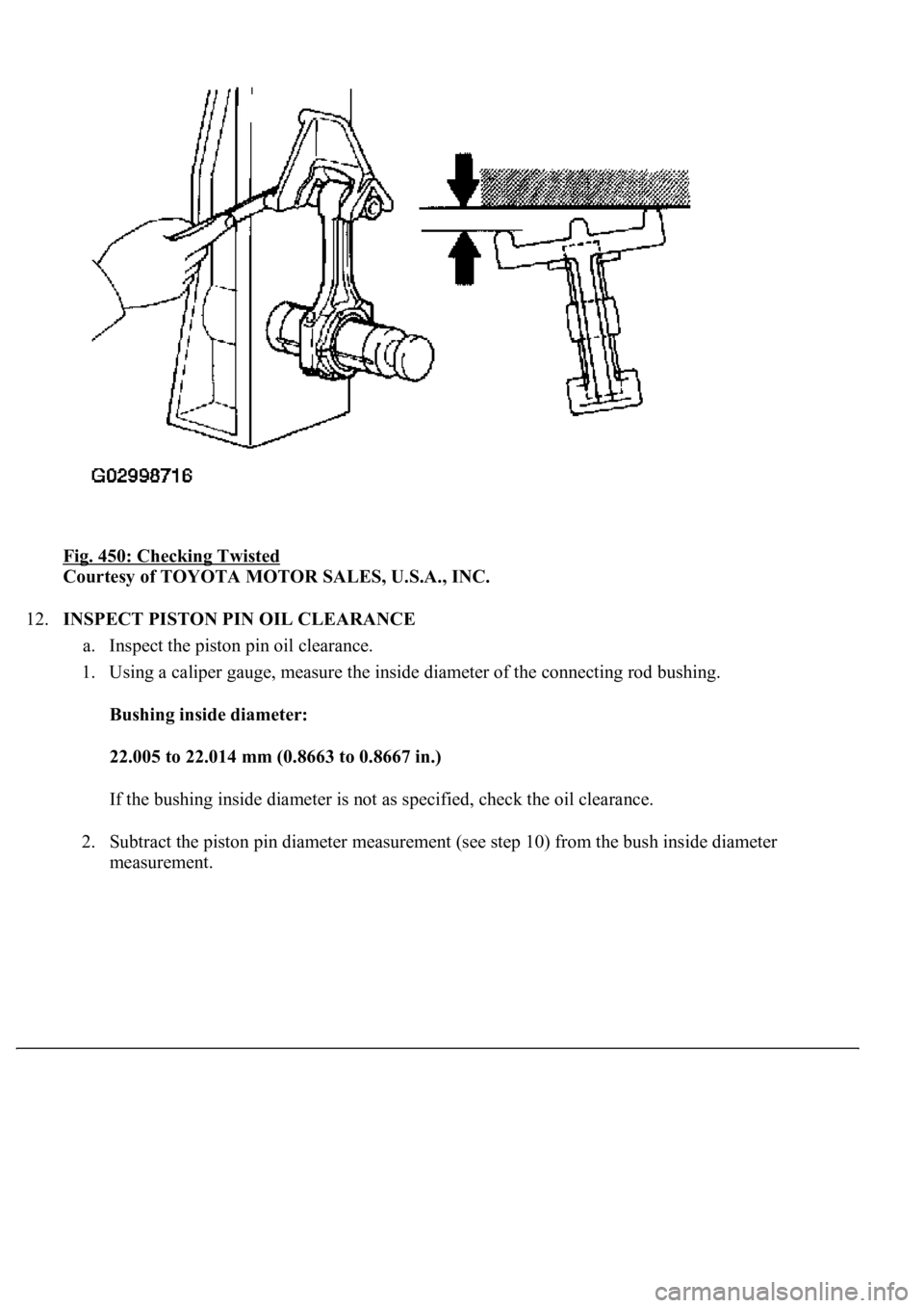 LEXUS LS430 2003  Factory Repair Manual Fig. 450: Checking Twisted 
Courtesy of TOYOTA MOTOR SALES, U.S.A., INC. 
12.INSPECT PISTON PIN OIL CLEARANCE 
a. Inspect the piston pin oil clearance.  
1. Using a caliper gauge, measure the inside d