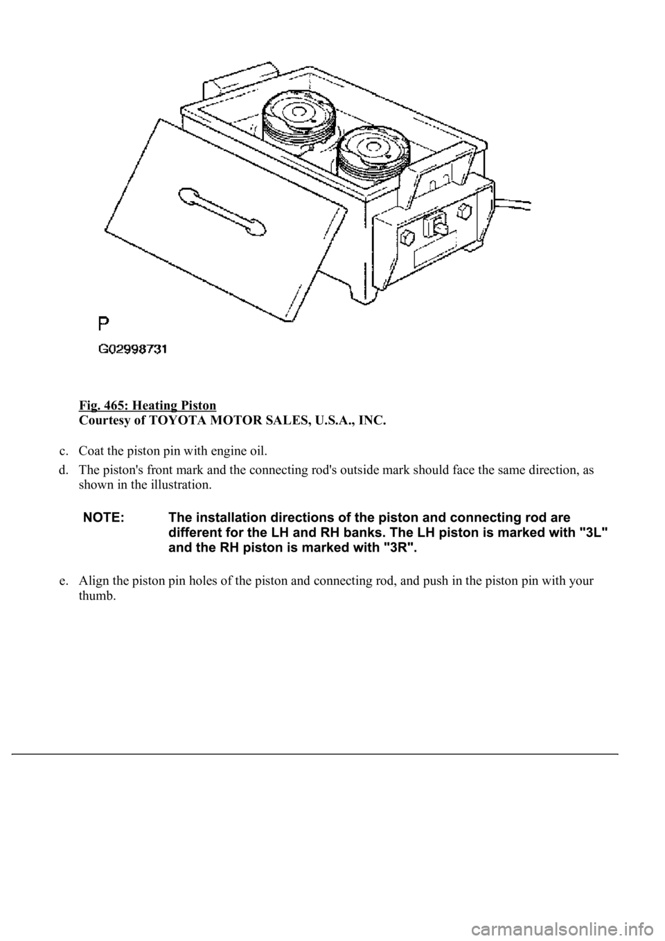 LEXUS LS430 2003  Factory Repair Manual Fig. 465: Heating Piston 
Courtesy of TOYOTA MOTOR SALES, U.S.A., INC. 
c. Coat the piston pin with engine oil.  
d. The piston's front mark and the connecting rod's outside mark should face t