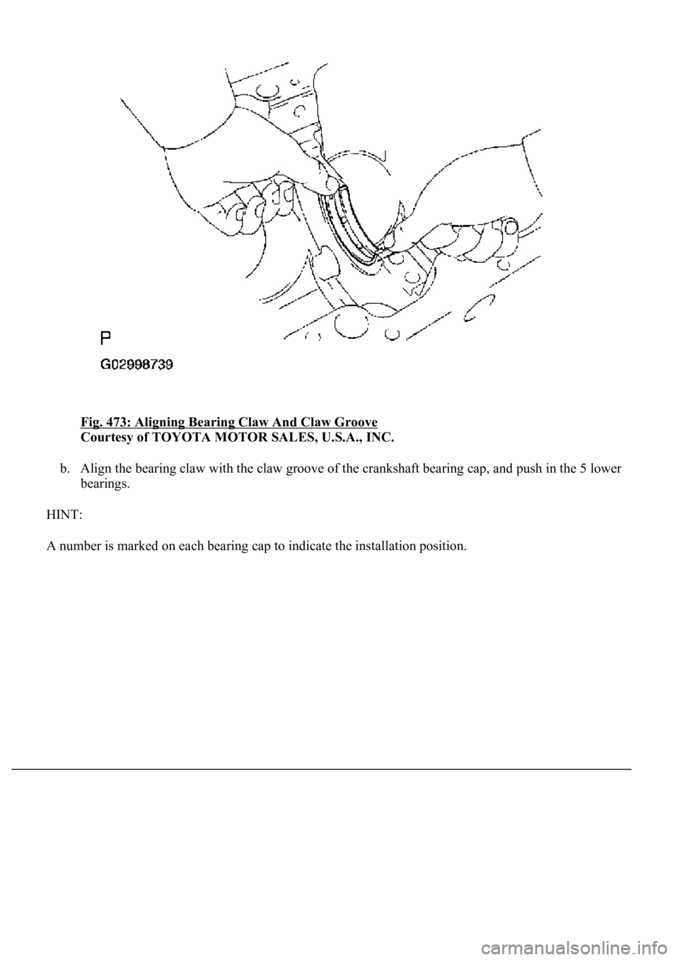 LEXUS LS430 2003  Factory Repair Manual Fig. 473: Aligning Bearing Claw And Claw Groove 
Courtesy of TOYOTA MOTOR SALES, U.S.A., INC. 
b. Align the bearing claw with the claw groove of the crankshaft bearing cap, and push in the 5 lower 
be