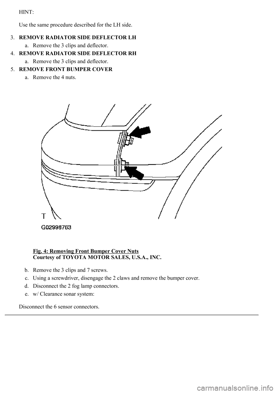 LEXUS LS430 2003  Factory Repair Manual HINT: 
Use the same procedure described for the LH side. 
3.REMOVE RADIATOR SIDE DEFLECTOR LH 
a. Remove the 3 clips and deflector.  
4.REMOVE RADIATOR SIDE DEFLECTOR RH 
a. Remove the 3 clips and def
