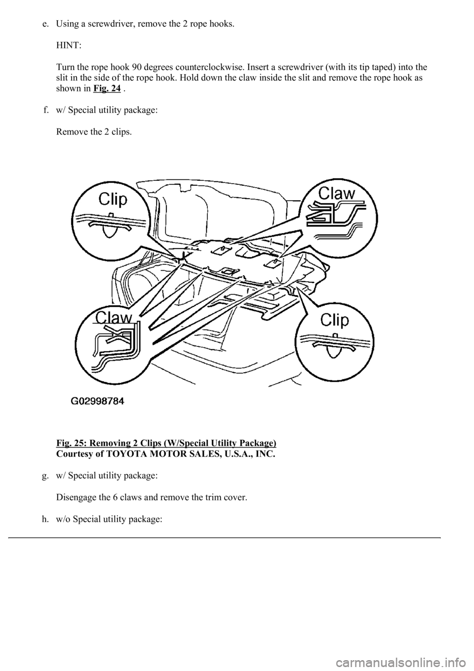 LEXUS LS430 2003  Factory Repair Manual e. Using a screwdriver, remove the 2 rope hooks. 
HINT: 
Turn the rope hook 90 degrees counterclockwise. Insert a screwdriver (with its tip taped) into the 
slit in the side of the rope hook. Hold dow