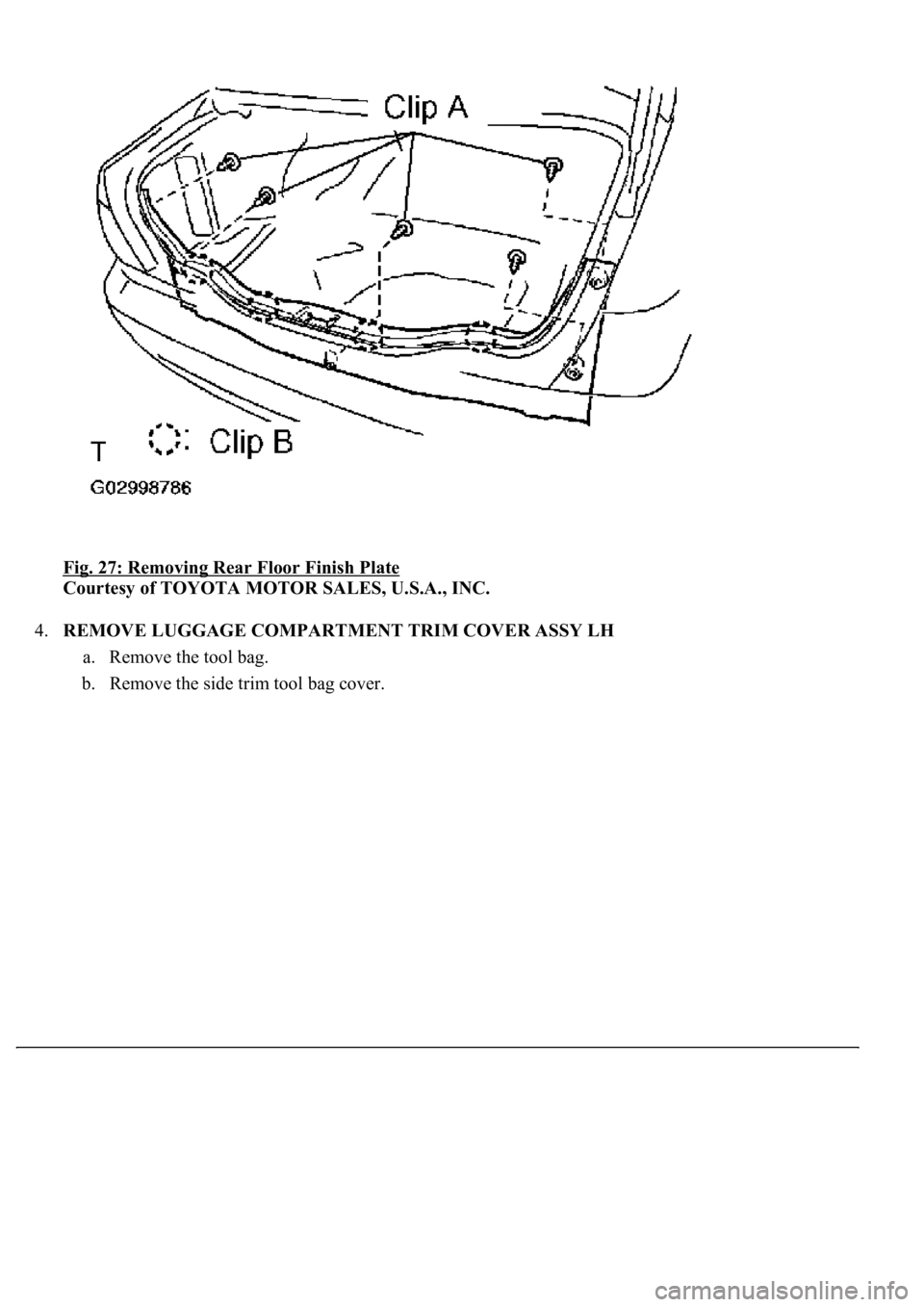 LEXUS LS430 2003  Factory Repair Manual Fig. 27: Removing Rear Floor Finish Plate 
Courtesy of TOYOTA MOTOR SALES, U.S.A., INC. 
4.REMOVE LUGGAGE COMPARTMENT TRIM COVER ASSY LH 
a. Remove the tool bag.  
b. Remove the side trim tool bag cov