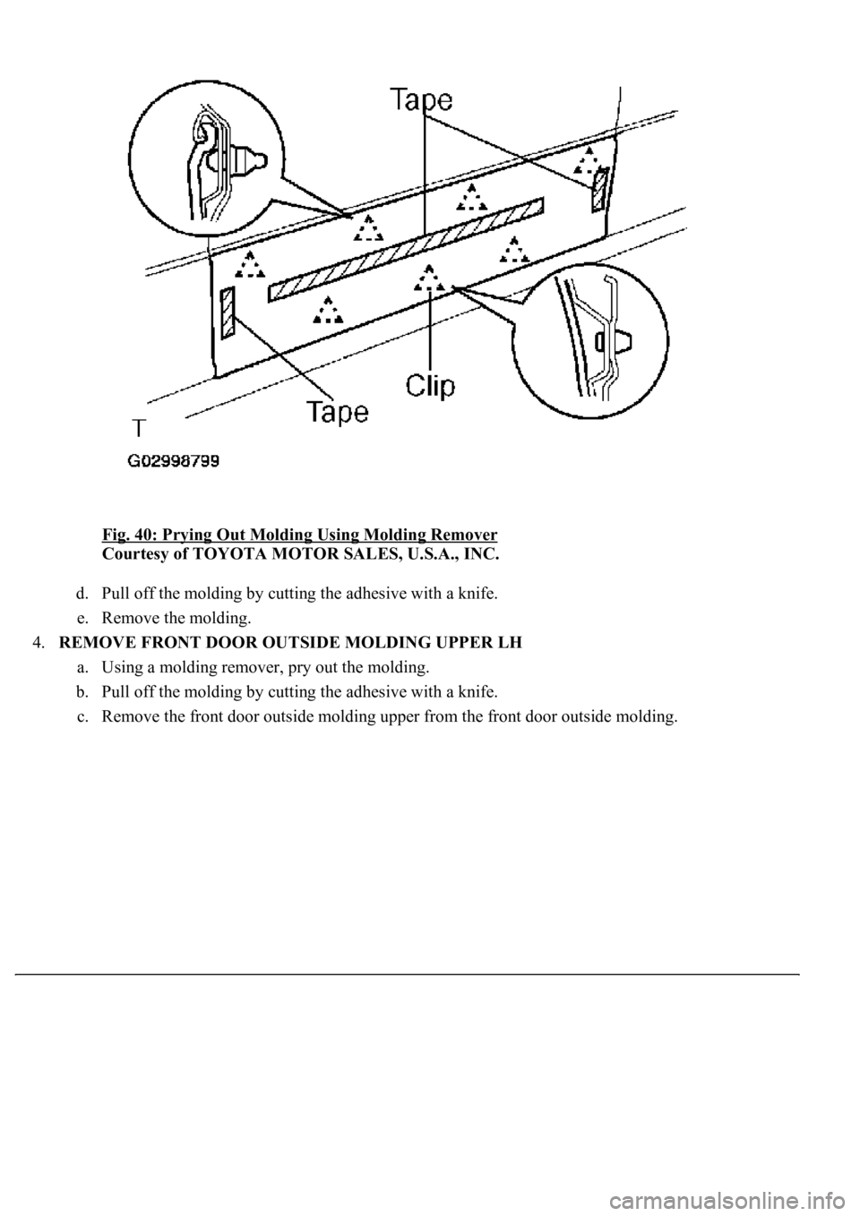 LEXUS LS430 2003  Factory Repair Manual Fig. 40: Prying Out Molding Using Molding Remover 
Courtesy of TOYOTA MOTOR SALES, U.S.A., INC. 
d. Pull off the molding by cutting the adhesive with a knife.  
e. Remove the molding.  
4.REMOVE FRONT