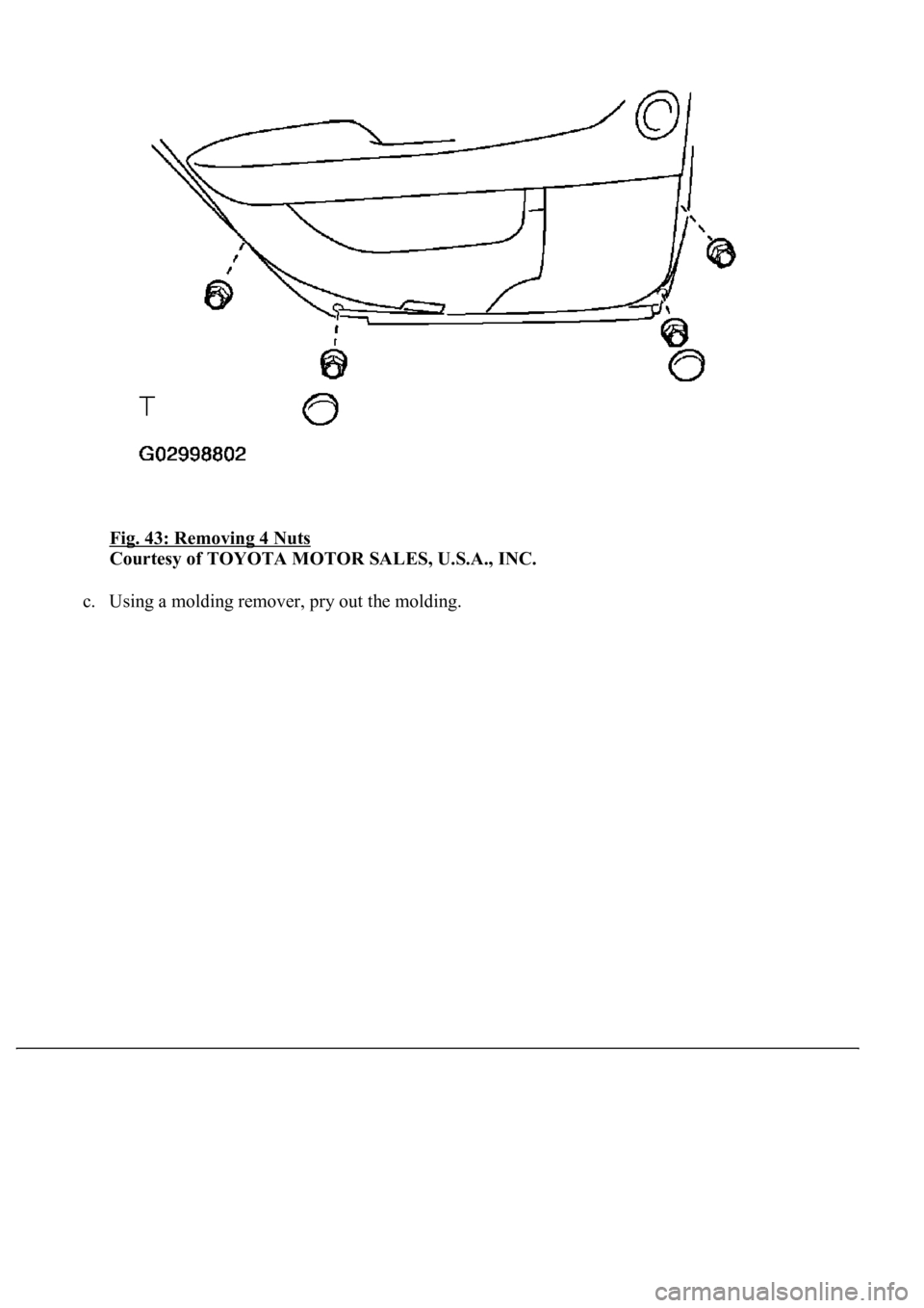 LEXUS LS430 2003  Factory Repair Manual Fig. 43: Removing 4 Nuts 
Courtesy of TOYOTA MOTOR SALES, U.S.A., INC. 
c. Usin
g a molding remover, pry out the molding.  