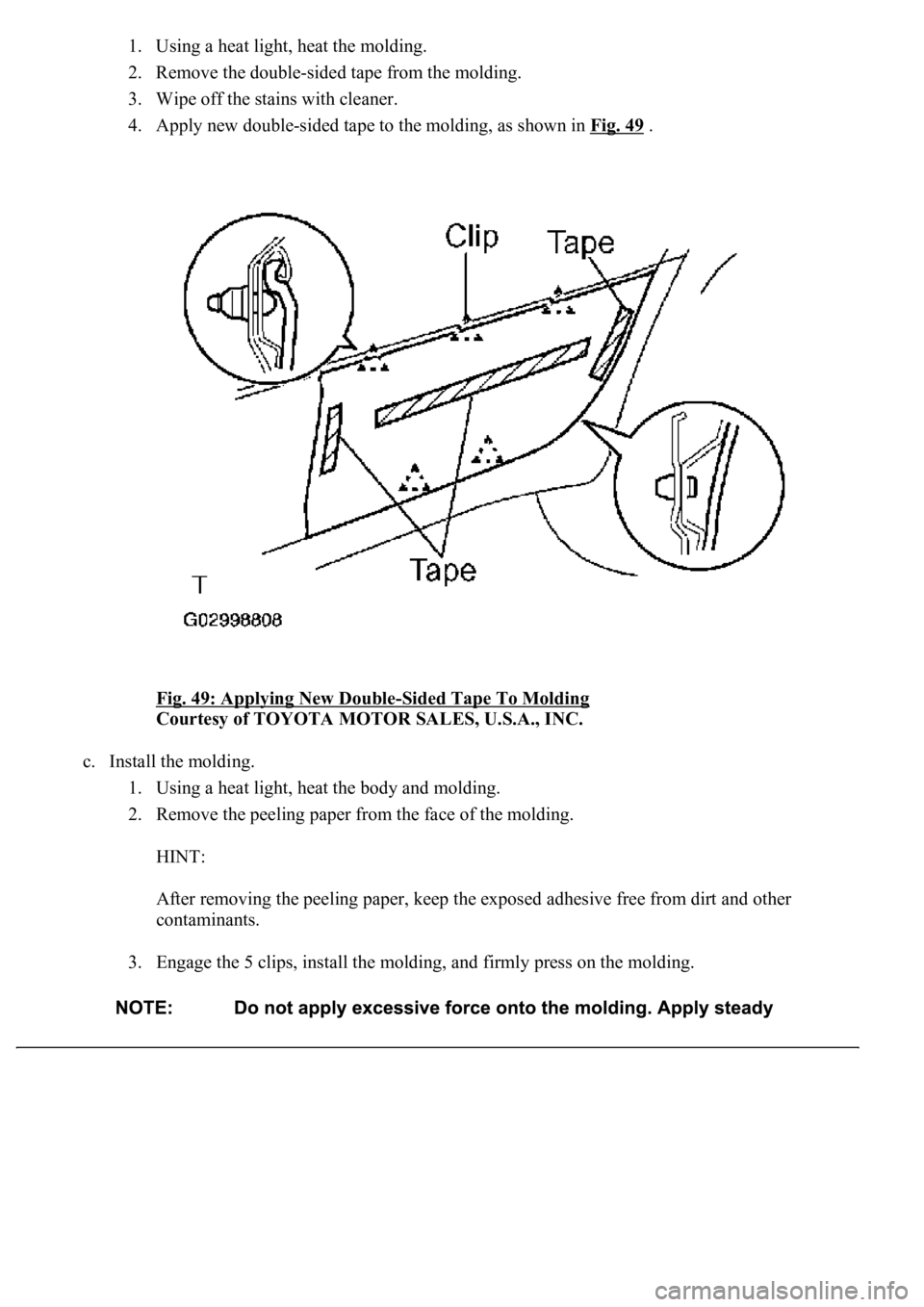 LEXUS LS430 2003  Factory Repair Manual 1. Using a heat light, heat the molding.  
2. Remove the double-sided tape from the molding.  
3. Wipe off the stains with cleaner.  
4. Apply new double-sided tape to the molding, as shown in Fig. 49