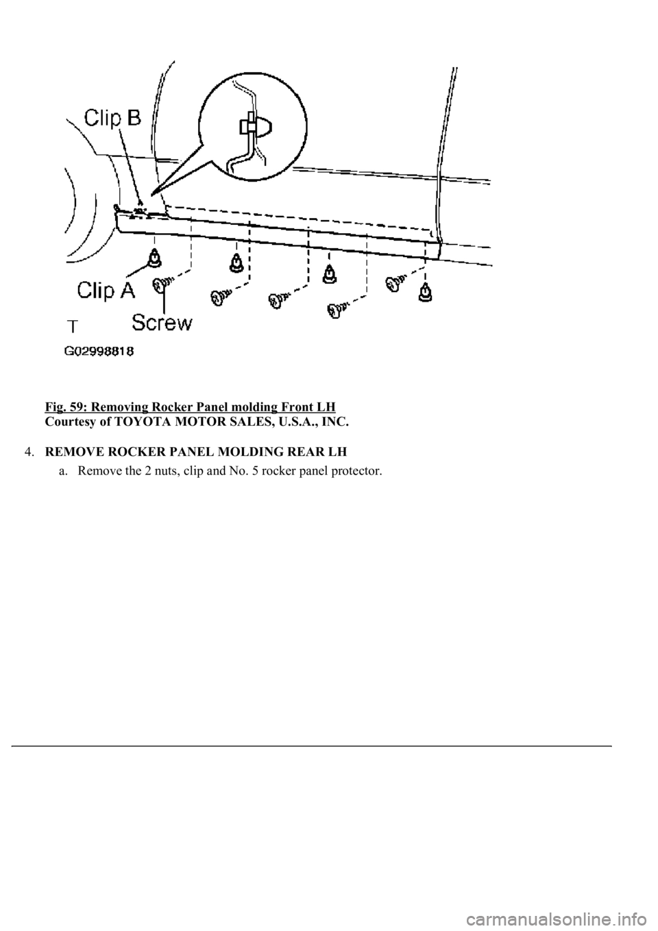 LEXUS LS430 2003  Factory Repair Manual Fig. 59: Removing Rocker Panel molding Front LH 
Courtesy of TOYOTA MOTOR SALES, U.S.A., INC. 
4.REMOVE ROCKER PANEL MOLDING REAR LH 
a. Remove the 2 nuts, clip and No. 5 rocker panel protector.  