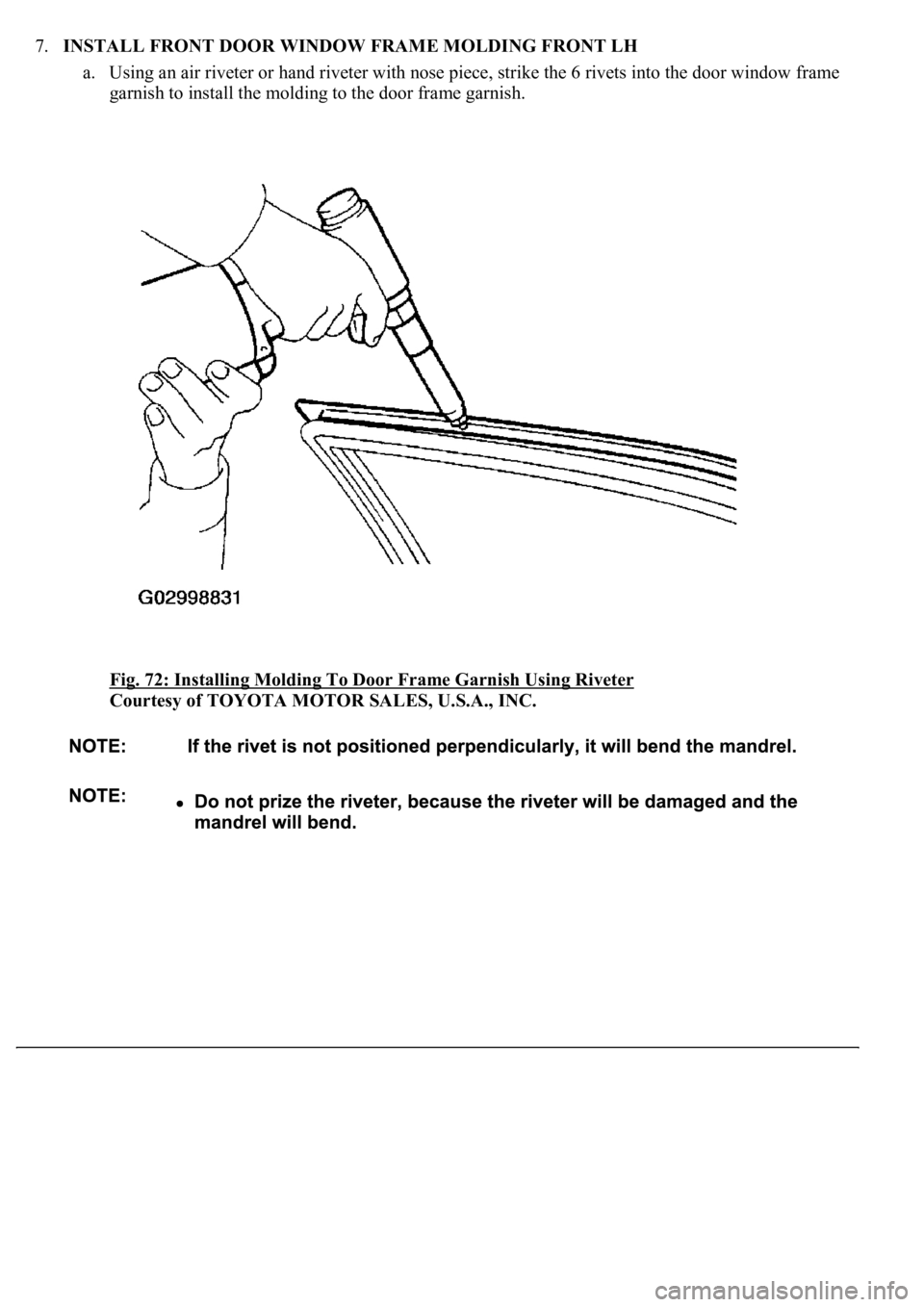 LEXUS LS430 2003 Factory Repair Manual 7.INSTALL FRONT DOOR WINDOW FRAME MOLDING FRONT LH
a. Using an air riveter or hand riveter with nose piece, strike the 6 rivets into the door window frame
garnish to install the molding to the door LEXUS LS430 2003 Factory Repair Manual 7.INSTALL FRONT DOOR WINDOW FRAME MOLDING FRONT LH
a. Using an air riveter or hand riveter with nose piece, strike the 6 rivets into the door window frame
garnish to install the molding to the door