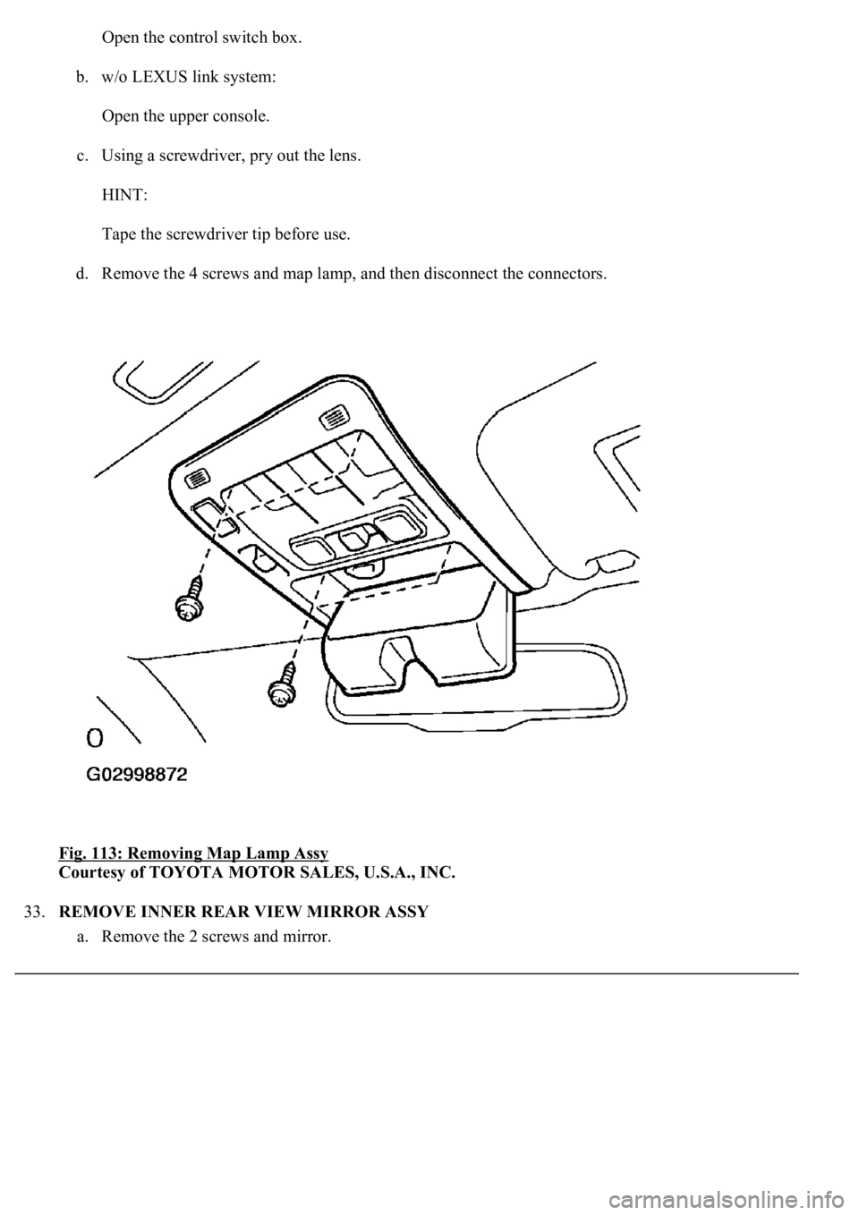 LEXUS LS430 2003  Factory Repair Manual Open the control switch box. 
b. w/o LEXUS link system: 
Open the upper console. 
c. Using a screwdriver, pry out the lens. 
HINT: 
Tape the screwdriver tip before use. 
d. Remove the 4 screws and map