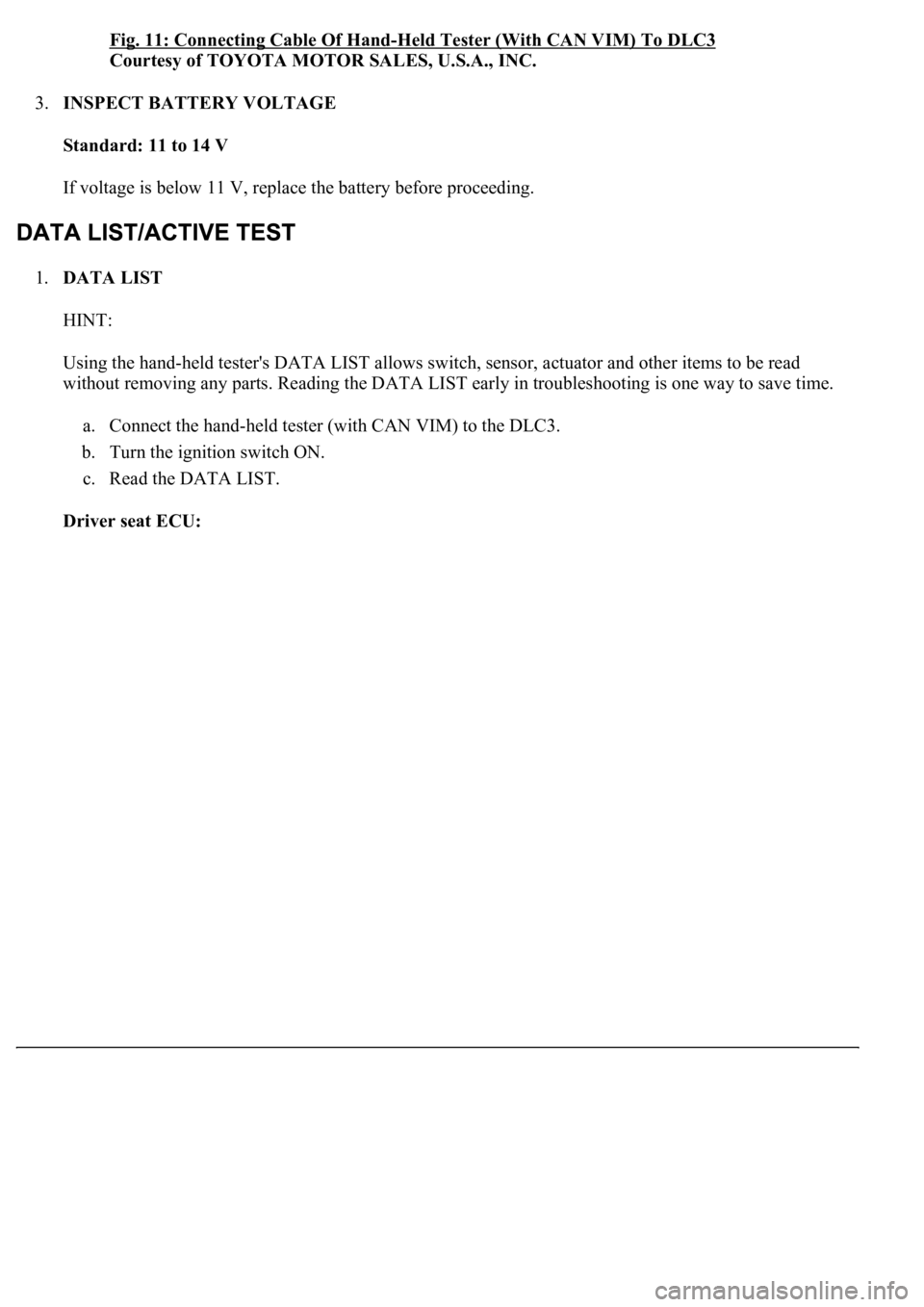 LEXUS LS430 2003  Factory Repair Manual Fig. 11: Connecting Cable Of Hand-Held Tester (With CAN VIM) To DLC3 
Courtesy of TOYOTA MOTOR SALES, U.S.A., INC. 
3.INSPECT BATTERY VOLTAGE 
Standard: 11 to 14 V  
If voltage is below 11 V, replace 