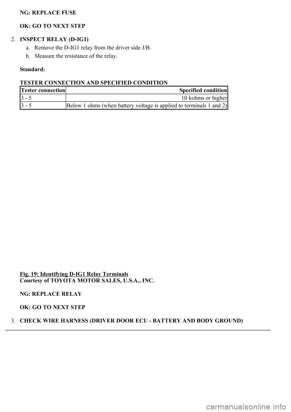 LEXUS LS430 2003  Factory Repair Manual NG: REPLACE FUSE  
OK: GO TO NEXT STEP  
2.INSPECT RELAY (D-IG1) 
a. Remove the D-IG1 relay from the driver side J/B.  
b. Measure the resistance of the relay.  
Standard:  
TESTER CONNECTION AND SPEC