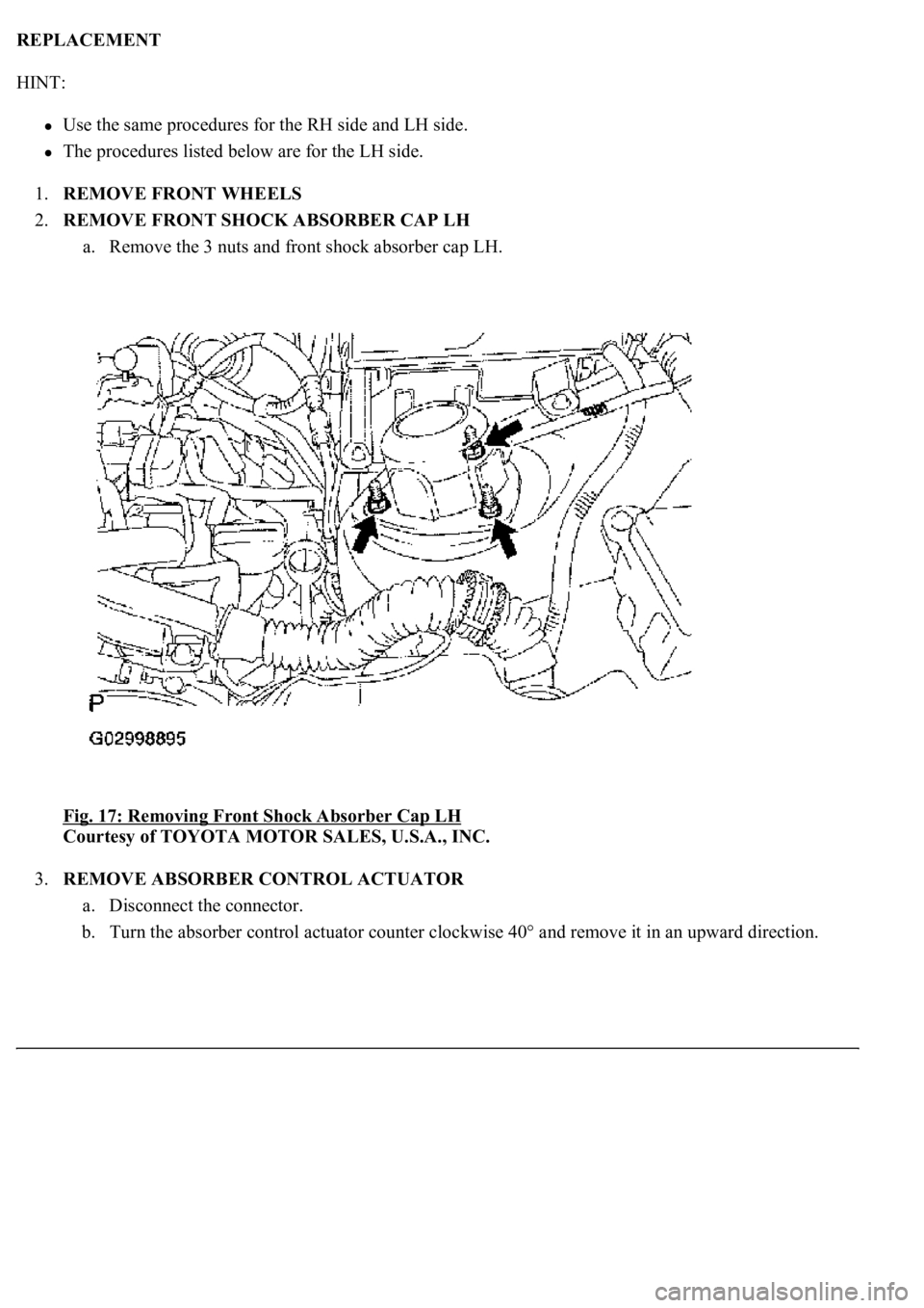 LEXUS LS430 2003  Factory Repair Manual REPLACEMENT 
HINT: 
Use the same procedures for the RH side and LH side.  
The procedures listed below are for the LH side.  
1.REMOVE FRONT WHEELS  
2.REMOVE FRONT SHOCK ABSORBER CAP LH 
a. Remove th