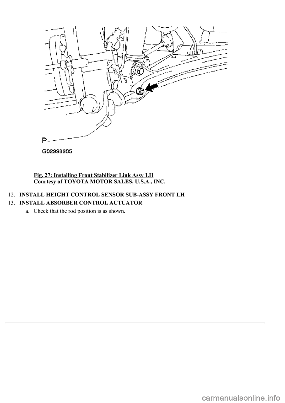LEXUS LS430 2003  Factory Repair Manual Fig. 27: Installing Front Stabilizer Link Assy LH 
Courtesy of TOYOTA MOTOR SALES, U.S.A., INC. 
12.INSTALL HEIGHT CONTROL SENSOR SUB-ASSY FRONT LH  
13.INSTALL ABSORBER CONTROL ACTUATOR 
a. Check tha