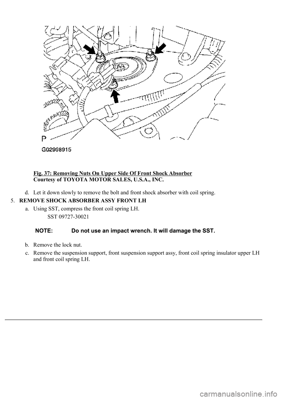 LEXUS LS430 2003  Factory Repair Manual Fig. 37: Removing Nuts On Upper Side Of Front Shock Absorber 
Courtesy of TOYOTA MOTOR SALES, U.S.A., INC. 
d. Let it down slowly to remove the bolt and front shock absorber with coil spring.  
5.REMO