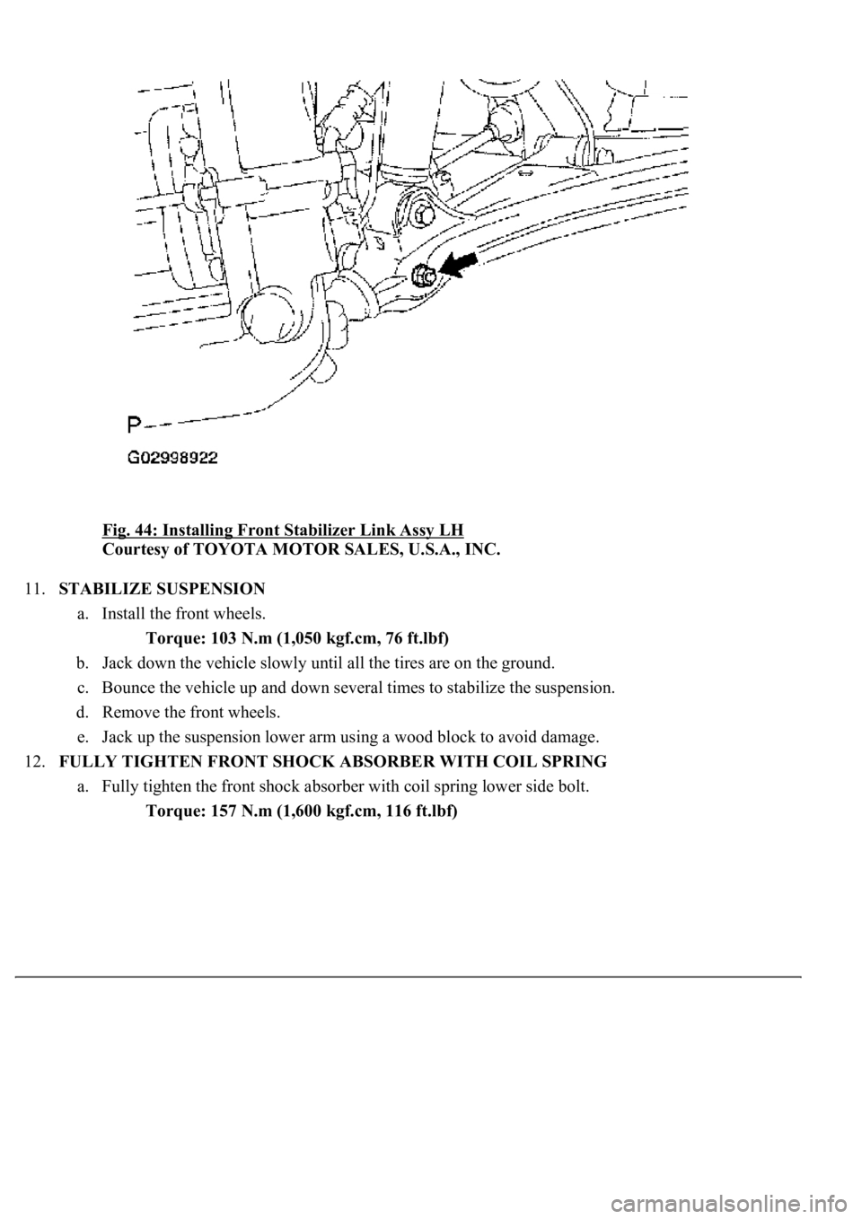 LEXUS LS430 2003  Factory Repair Manual Fig. 44: Installing Front Stabilizer Link Assy LH 
Courtesy of TOYOTA MOTOR SALES, U.S.A., INC. 
11.STABILIZE SUSPENSION 
a. Install the front wheels. 
Torque: 103 N.m (1,050 kgf.cm, 76 ft.lbf)  
b. J