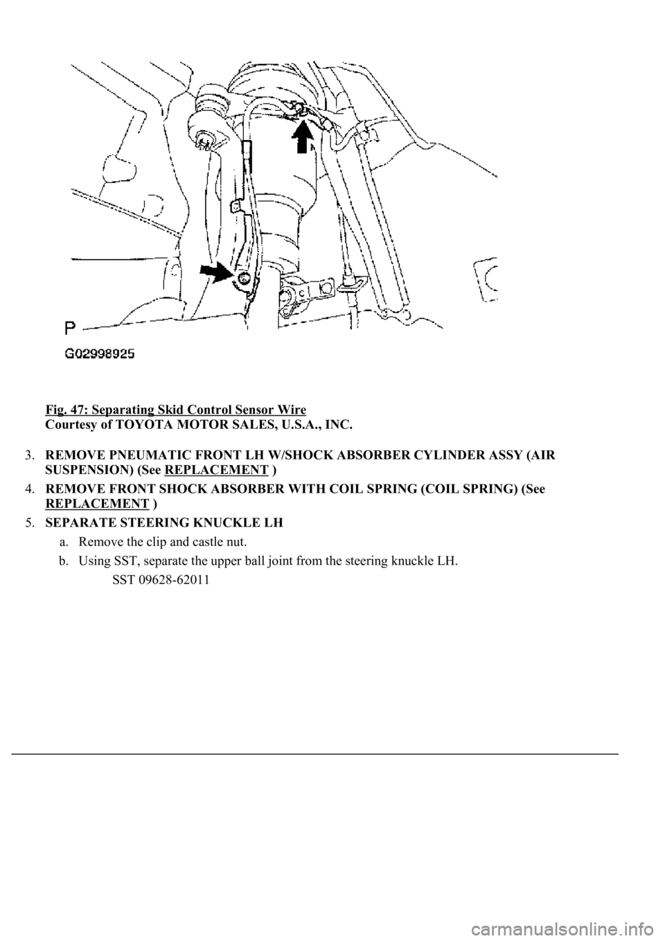 LEXUS LS430 2003  Factory Repair Manual Fig. 47: Separating Skid Control Sensor Wire 
Courtesy of TOYOTA MOTOR SALES, U.S.A., INC. 
3.REMOVE PNEUMATIC FRONT LH W/SHOCK ABSORBER CYLINDER ASSY (AIR 
SUSPENSION) (See REPLACEMENT
 )  
4.REMOVE 