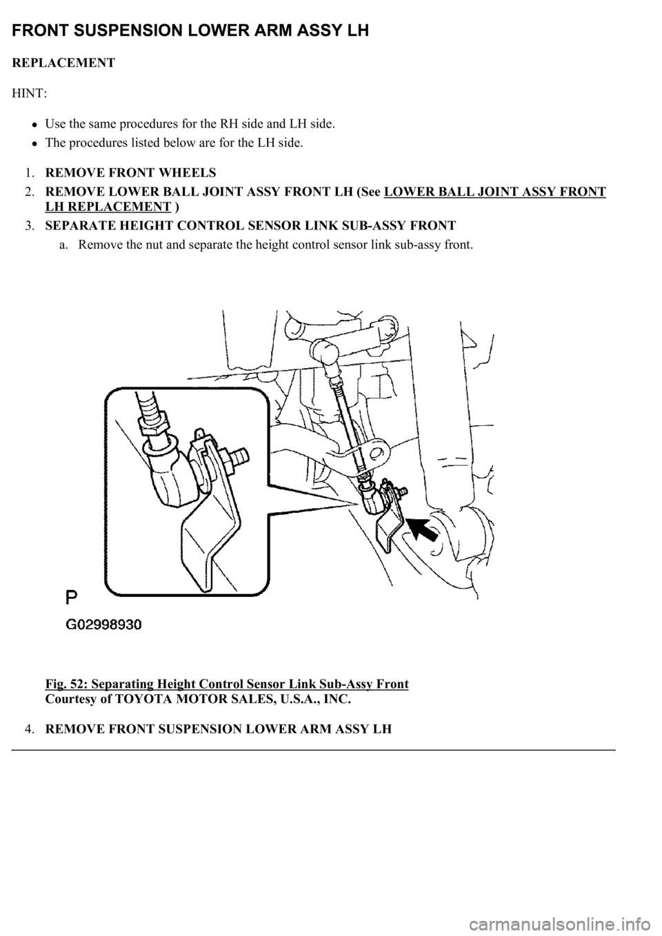 LEXUS LS430 2003  Factory Repair Manual REPLACEMENT 
HINT: 
Use the same procedures for the RH side and LH side.  
The procedures listed below are for the LH side.  
1.REMOVE FRONT WHEELS  
2.REMOVE LOWER BALL JOINT ASSY FRONT LH (See LOWER