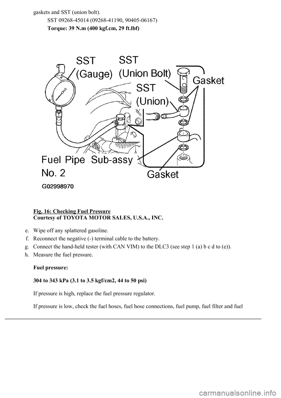 LEXUS LS430 2003  Factory Repair Manual gaskets and SST (union bolt). 
SST 09268-45014 (09268-41190, 90405-06167)  
Torque: 39 N.m (400 kgf.cm, 29 ft.lbf)  
Fig. 16: Checking Fuel Pressure
 
Courtesy of TOYOTA MOTOR SALES, U.S.A., INC. 
e. 