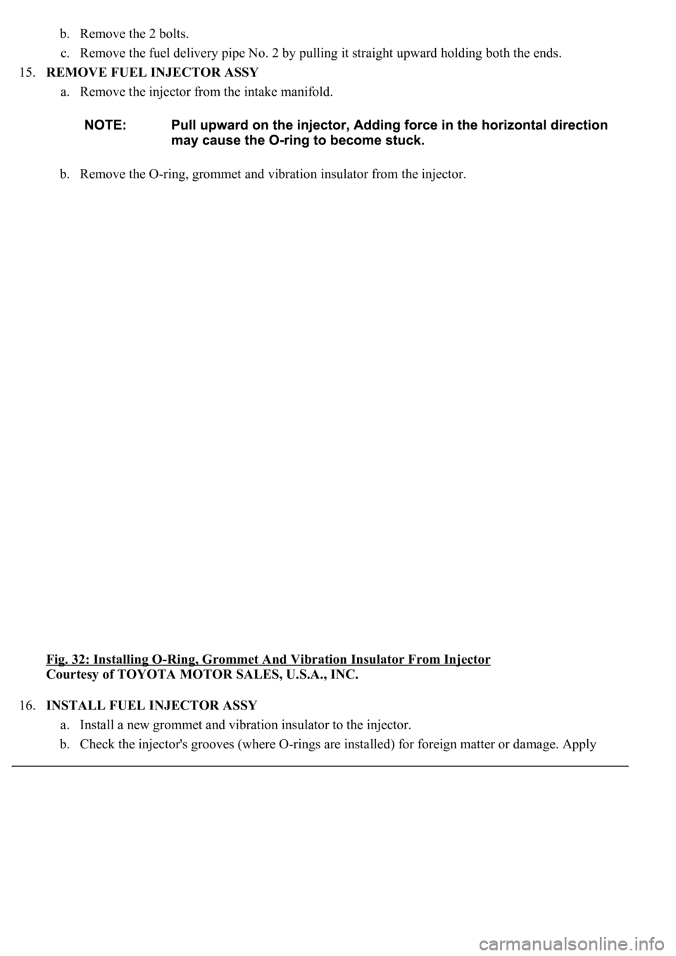 LEXUS LS430 2003  Factory Repair Manual b. Remove the 2 bolts.  
c. Remove the fuel delivery pipe No. 2 by pulling it straight upward holding both the ends.  
15.REMOVE FUEL INJECTOR ASSY 
a. Remove the injector from the intake manifold. 
b
