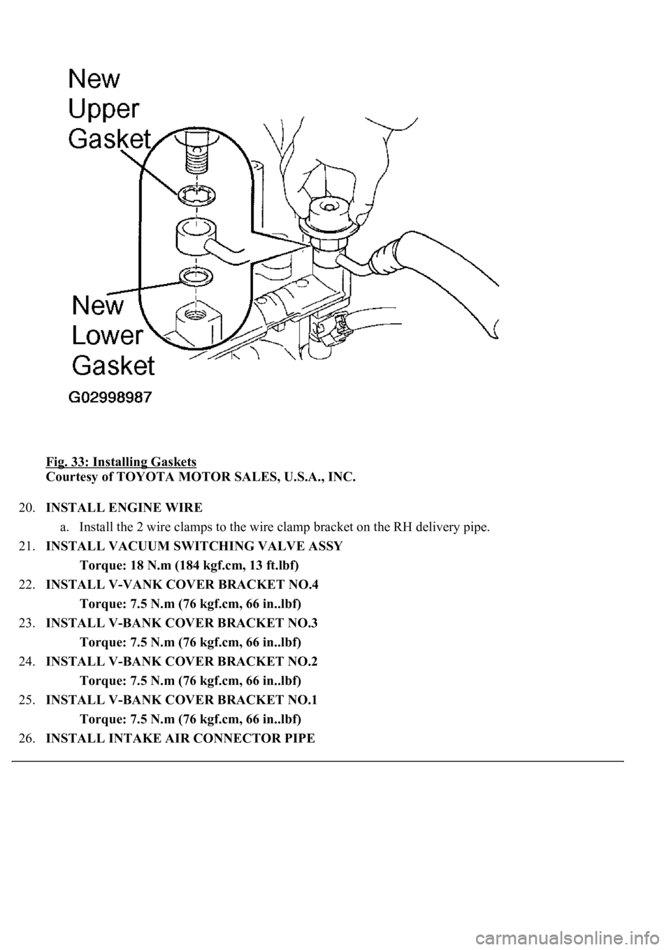 LEXUS LS430 2003  Factory Repair Manual Fig. 33: Installing Gaskets 
Courtesy of TOYOTA MOTOR SALES, U.S.A., INC. 
20.INSTALL ENGINE WIRE 
a. Install the 2 wire clamps to the wire clamp bracket on the RH delivery pipe.  
21.INSTALL VACUUM S
