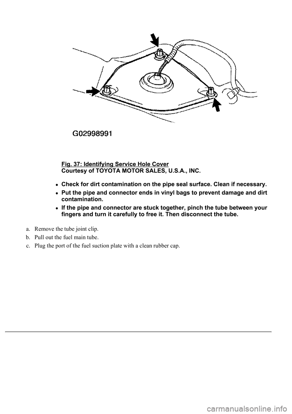 LEXUS LS430 2003  Factory Repair Manual a. Remove the tube joint clip.  
b. Pull out the fuel main tube.  
c. Plu
g the port of the fuel suction plate with a clean rubber cap.  