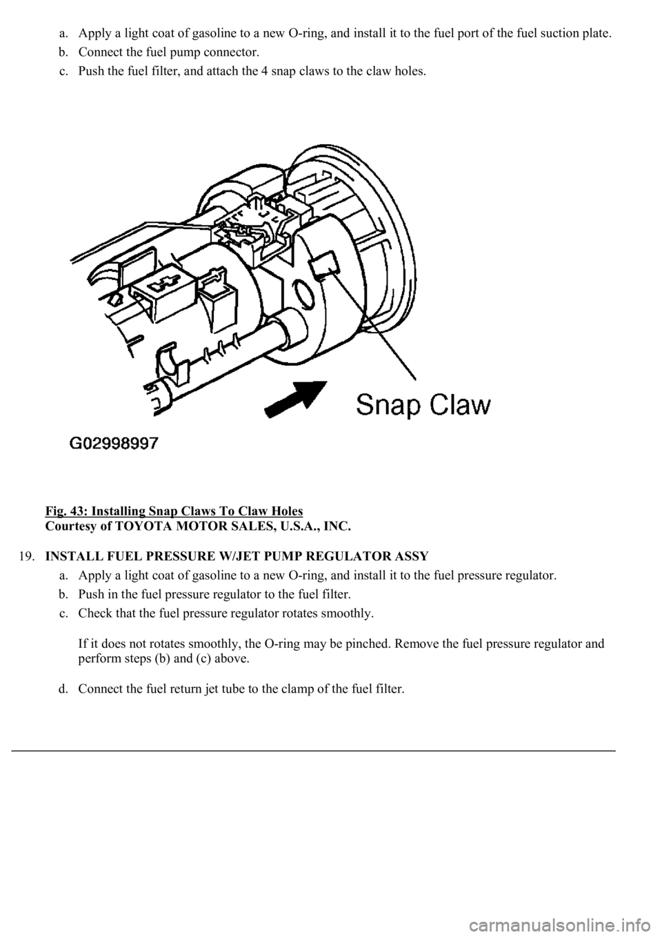 LEXUS LS430 2003  Factory Repair Manual a. Apply a light coat of gasoline to a new O-ring, and install it to the fuel port of the fuel suction plate. 
b. Connect the fuel pump connector.  
c. Push the fuel filter, and attach the 4 snap claw