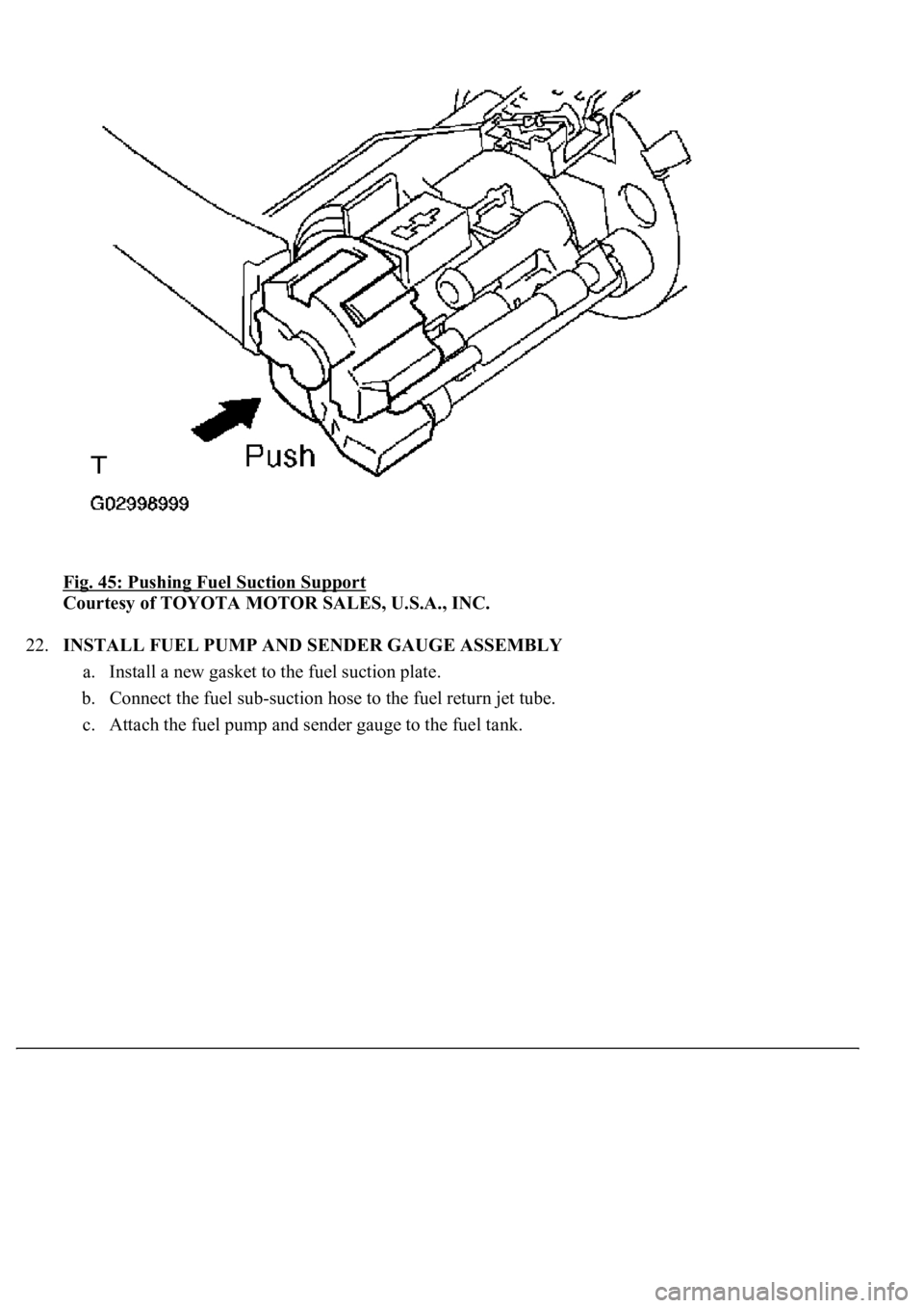 LEXUS LS430 2003  Factory Repair Manual Fig. 45: Pushing Fuel Suction Support 
Courtesy of TOYOTA MOTOR SALES, U.S.A., INC. 
22.INSTALL FUEL PUMP AND SENDER GAUGE ASSEMBLY 
a. Install a new gasket to the fuel suction plate.  
b. Connect the