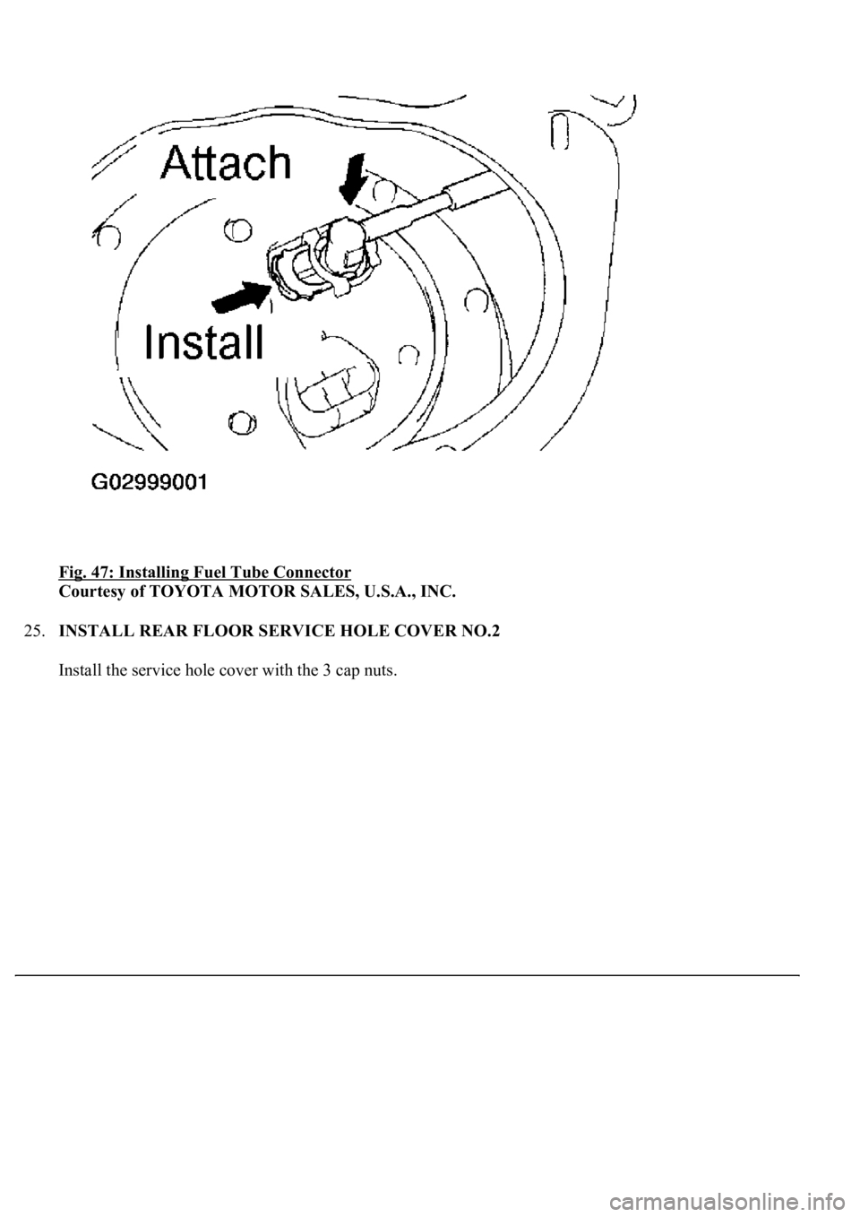 LEXUS LS430 2003  Factory Repair Manual Fig. 47: Installing Fuel Tube Connector 
Courtesy of TOYOTA MOTOR SALES, U.S.A., INC. 
25.INSTALL REAR FLOOR SERVICE HOLE COVER NO.2 
Install the service hole cover with the 3 cap nuts. 