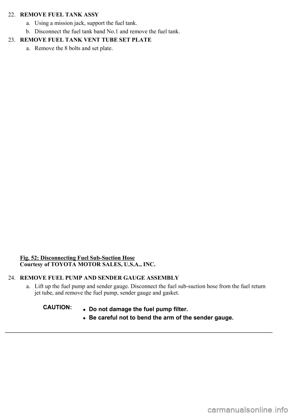 LEXUS LS430 2003  Factory Repair Manual 22.REMOVE FUEL TANK ASSY 
a. Using a mission jack, support the fuel tank.  
b. Disconnect the fuel tank band No.1 and remove the fuel tank.  
23.REMOVE FUEL TANK VENT TUBE SET PLATE 
a. Remove the 8 b