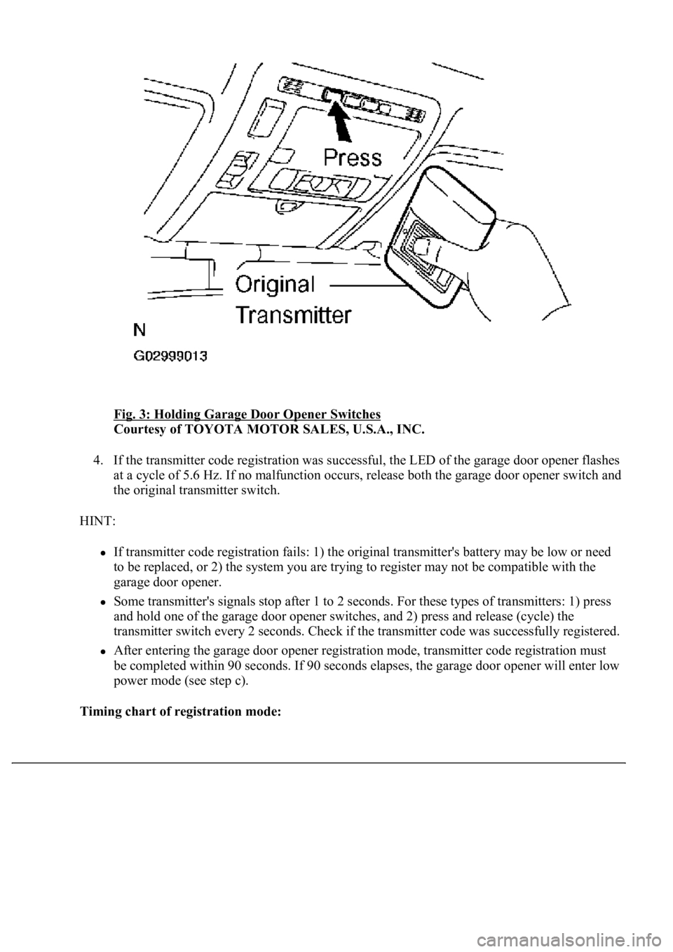 LEXUS LS430 2003  Factory Repair Manual Fig. 3: Holding Garage Door Opener Switches 
Courtesy of TOYOTA MOTOR SALES, U.S.A., INC. 
4. If the transmitter code registration was successful, the LED of the garage door opener flashes 
at a cycle