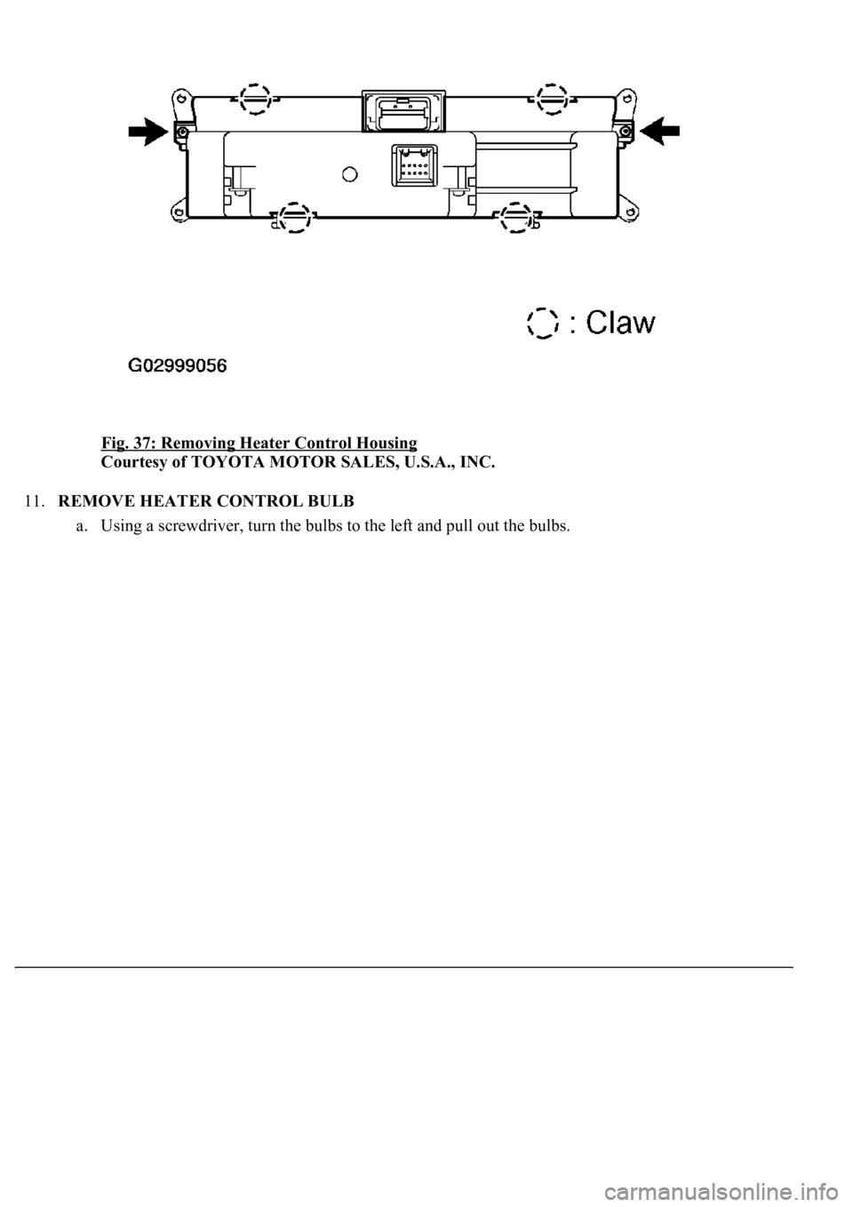 LEXUS LS430 2003  Factory Repair Manual Fig. 37: Removing Heater Control Housing 
Courtesy of TOYOTA MOTOR SALES, U.S.A., INC. 
11.REMOVE HEATER CONTROL BULB 
a. Usin
g a screwdriver, turn the bulbs to the left and pull out the bulbs.  