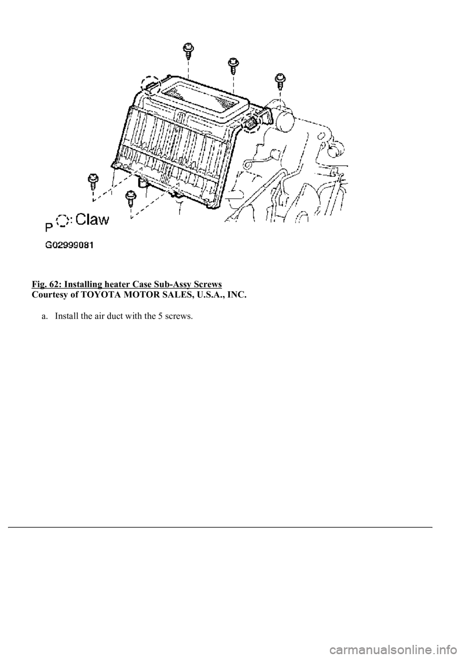 LEXUS LS430 2003  Factory Repair Manual Fig. 62: Installing heater Case Sub-Assy Screws 
Courtesy of TOYOTA MOTOR SALES, U.S.A., INC. 
a. Install the air duct with the 5 screws.  