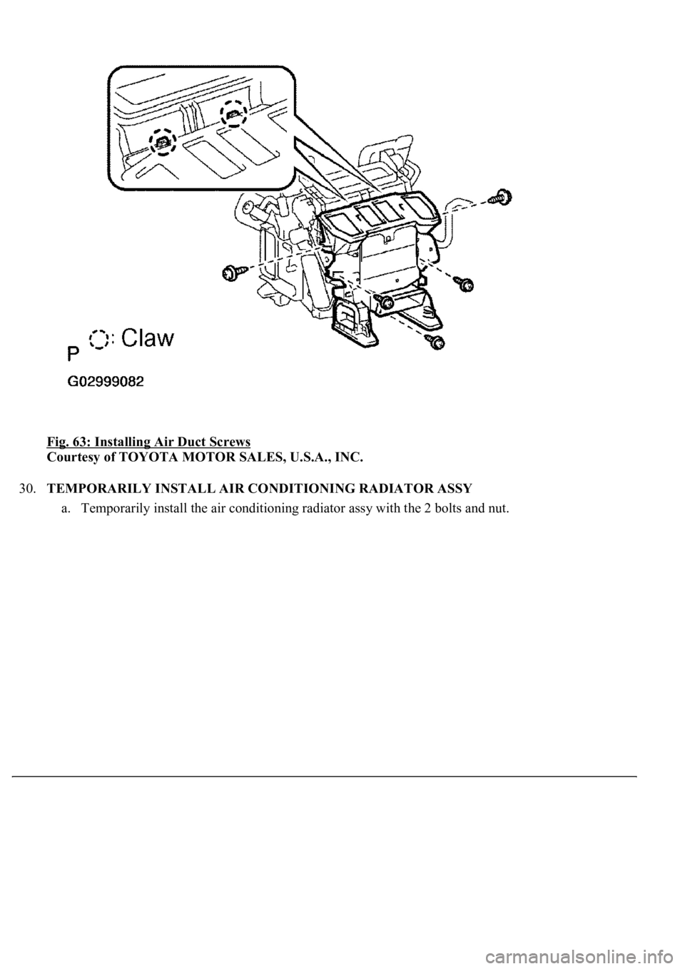 LEXUS LS430 2003  Factory Repair Manual Fig. 63: Installing Air Duct Screws 
Courtesy of TOYOTA MOTOR SALES, U.S.A., INC. 
30.TEMPORARILY INSTALL AIR CONDITIONING RADIATOR ASSY 
a. Temporarily install the air conditioning radiator assy with