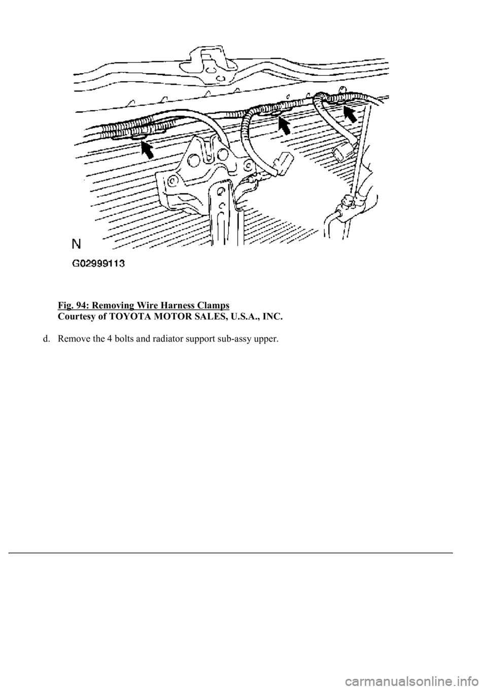 LEXUS LS430 2003  Factory Repair Manual Fig. 94: Removing Wire Harness Clamps 
Courtesy of TOYOTA MOTOR SALES, U.S.A., INC. 
d. Remove the 4 bolts and radiator support sub-assy upper.  