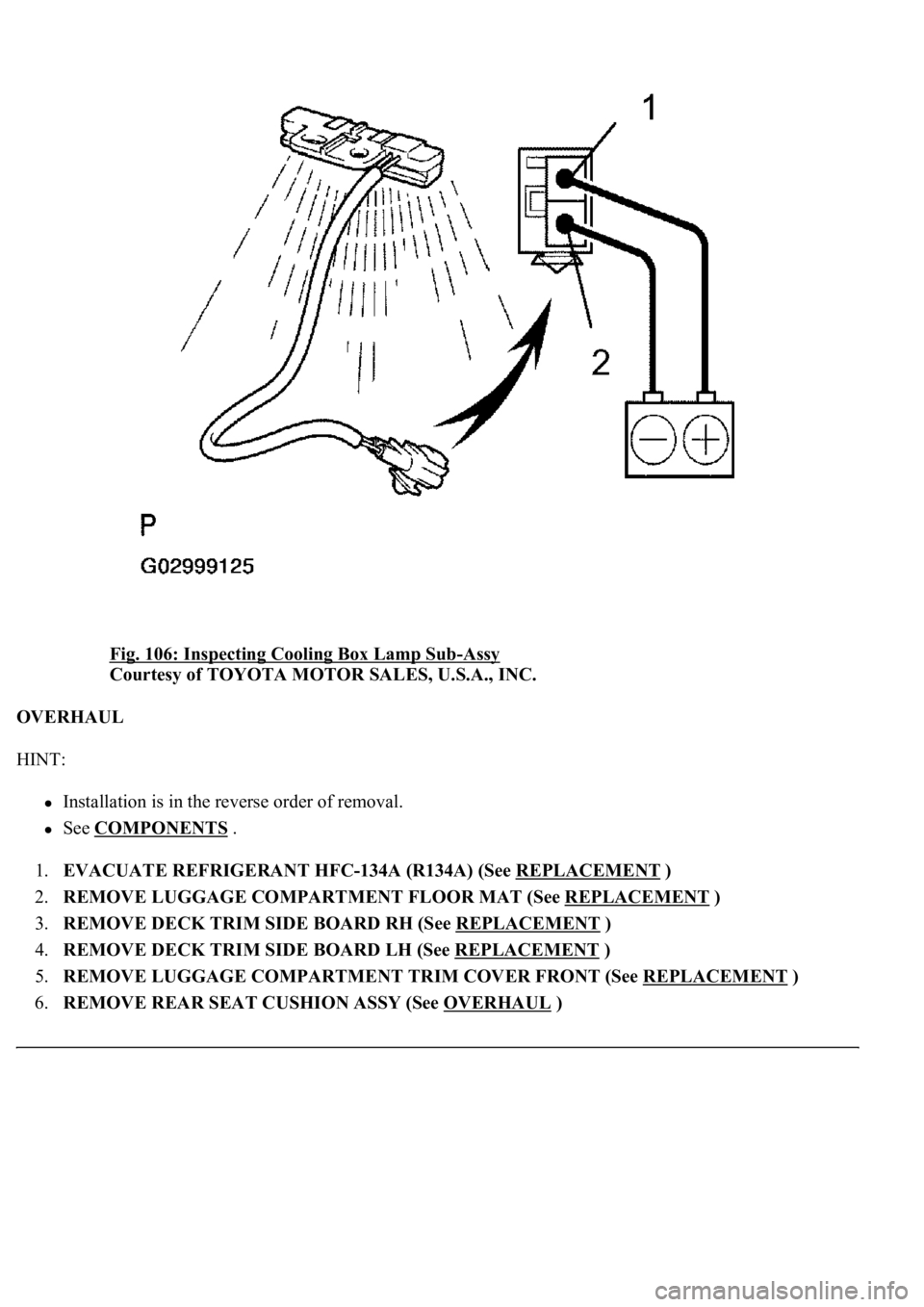 LEXUS LS430 2003  Factory Repair Manual Fig. 106: Inspecting Cooling Box Lamp Sub-Assy 
Courtesy of TOYOTA MOTOR SALES, U.S.A., INC. 
OVERHAUL 
HINT: 
Installation is in the reverse order of removal.  
See COMPONENTS .  
1.EVACUATE REFRIGER