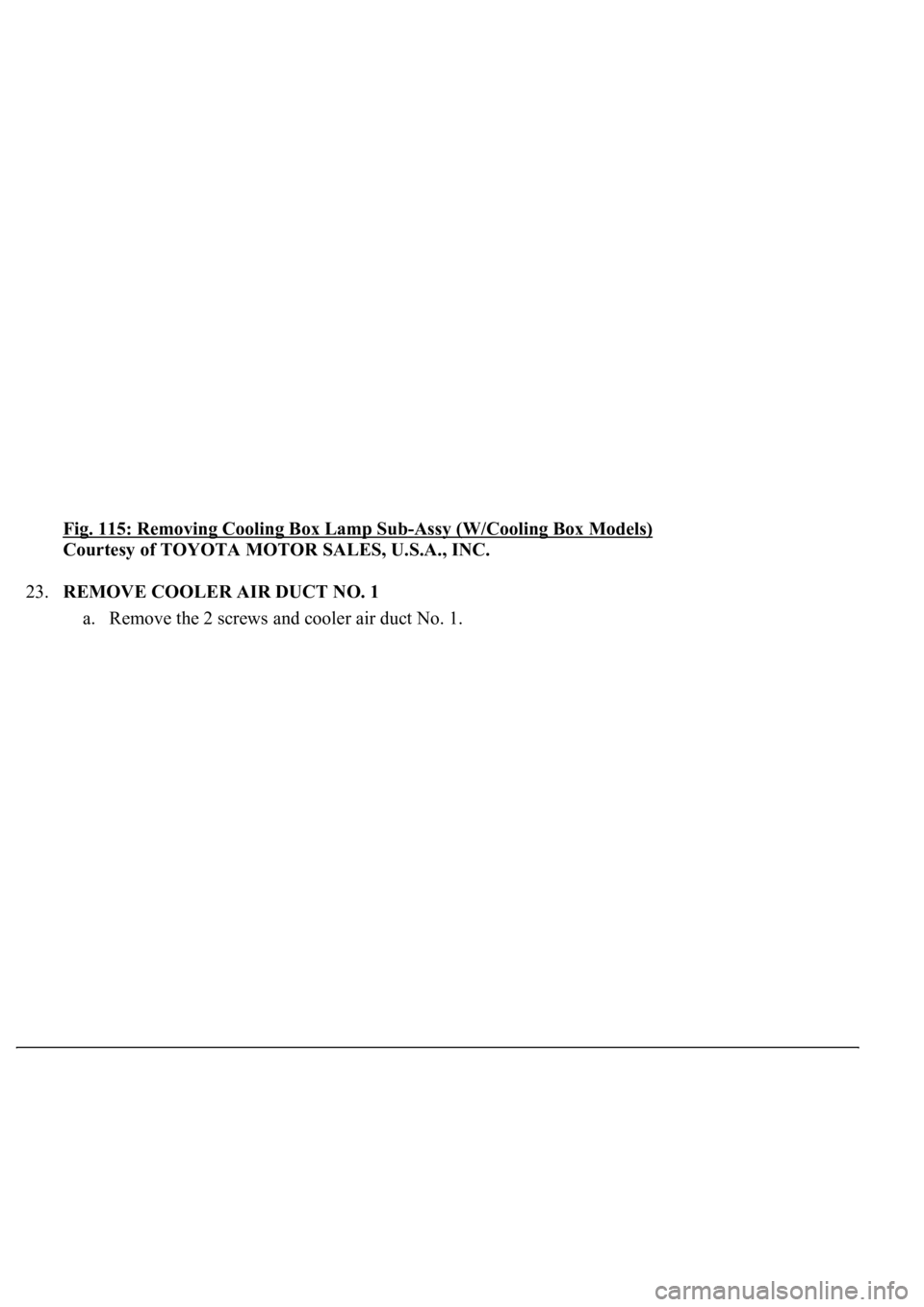 LEXUS LS430 2003  Factory Repair Manual Fig. 115: Removing Cooling Box Lamp Sub-Assy (W/Cooling Box Models) 
Courtesy of TOYOTA MOTOR SALES, U.S.A., INC. 
23.REMOVE COOLER AIR DUCT NO. 1 
a. Remove the 2 screws and cooler air duct No. 1.  