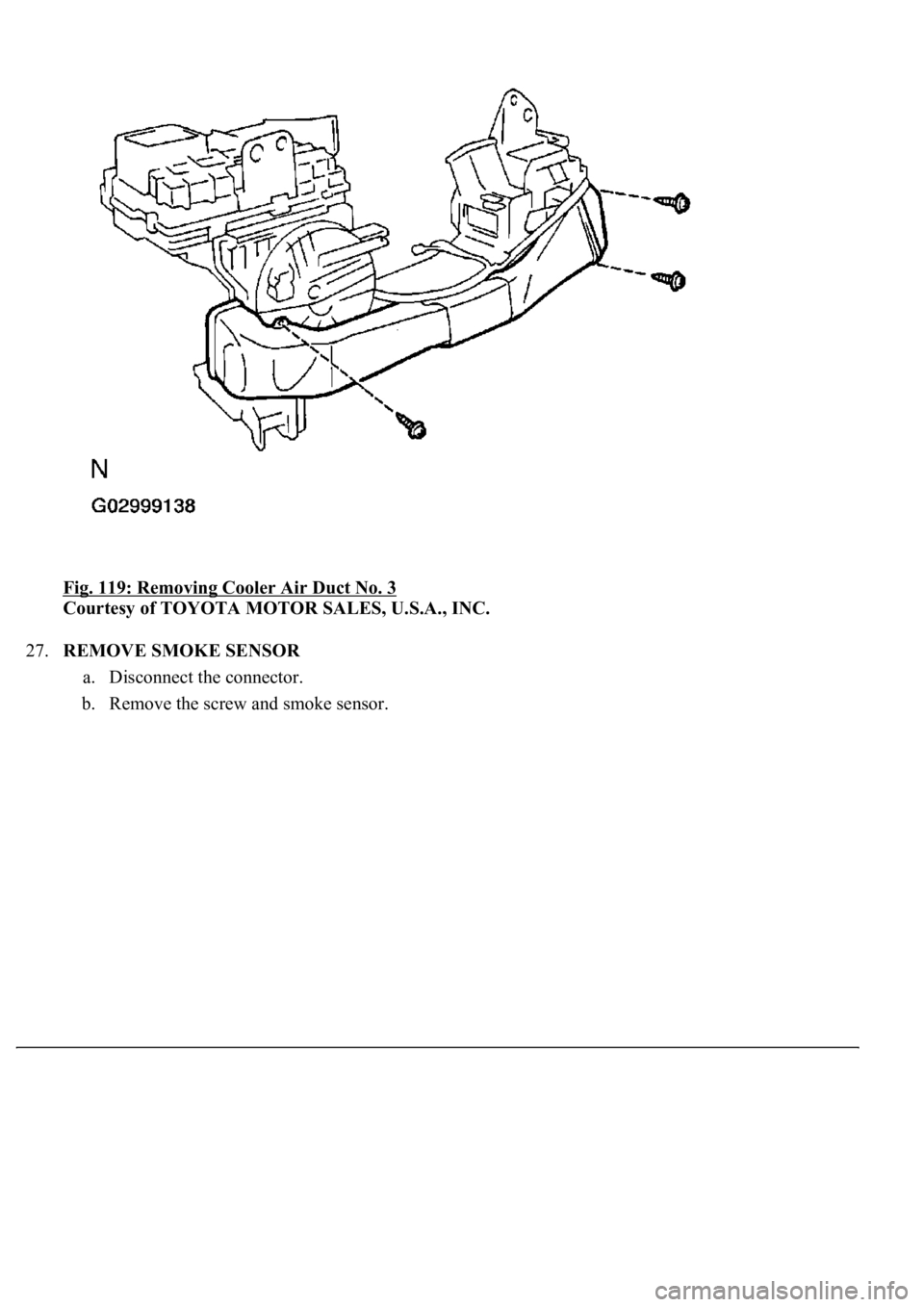 LEXUS LS430 2003  Factory Repair Manual Fig. 119: Removing Cooler Air Duct No. 3 
Courtesy of TOYOTA MOTOR SALES, U.S.A., INC. 
27.REMOVE SMOKE SENSOR 
a. Disconnect the connector.  
b. Remove the screw and smoke sensor.  