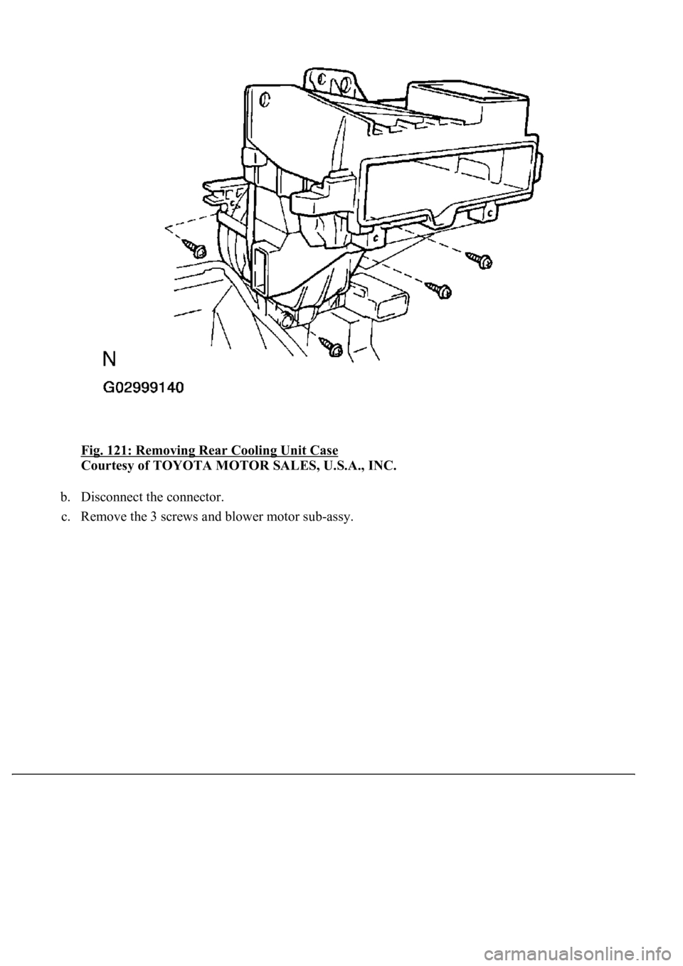 LEXUS LS430 2003  Factory Repair Manual Fig. 121: Removing Rear Cooling Unit Case 
Courtesy of TOYOTA MOTOR SALES, U.S.A., INC. 
b. Disconnect the connector.  
c. Remove the 3 screws and blower motor sub-assy.  