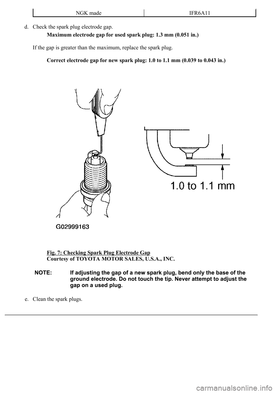 LEXUS LS430 2003  Factory Repair Manual d. Check the spark plug electrode gap. 
Maximum electrode gap for used spark plug: 1.3 mm (0.051 in.)  
If the gap is greater than the maximum, replace the spark plug. 
Correct electrode gap for new s