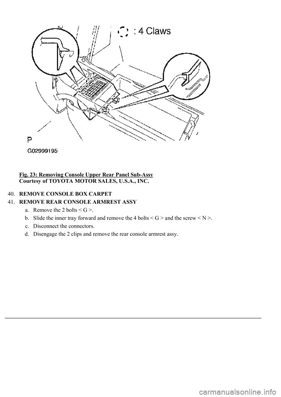 LEXUS LS430 2003  Factory Repair Manual Fig. 23: Removing Console Upper Rear Panel Sub-Assy 
Courtesy of TOYOTA MOTOR SALES, U.S.A., INC. 
40.REMOVE CONSOLE BOX CARPET  
41.REMOVE REAR CONSOLE ARMREST ASSY 
a. Remove the 2 bolts < G >.  
b.