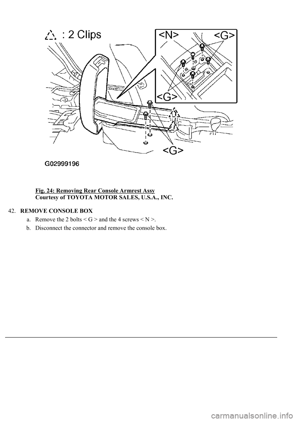 LEXUS LS430 2003  Factory Repair Manual Fig. 24: Removing Rear Console Armrest Assy 
Courtesy of TOYOTA MOTOR SALES, U.S.A., INC. 
42.REMOVE CONSOLE BOX 
a. Remove the 2 bolts < G > and the 4 screws < N >.  
b. Disconnect the connector and 