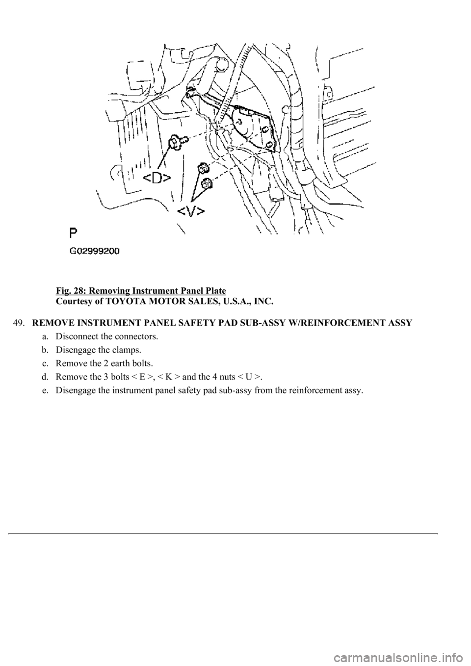 LEXUS LS430 2003  Factory Repair Manual Fig. 28: Removing Instrument Panel Plate 
Courtesy of TOYOTA MOTOR SALES, U.S.A., INC. 
49.REMOVE INSTRUMENT PANEL SAFETY PAD SUB-ASSY W/REINFORCEMENT ASSY 
a. Disconnect the connectors.  
b. Disengag